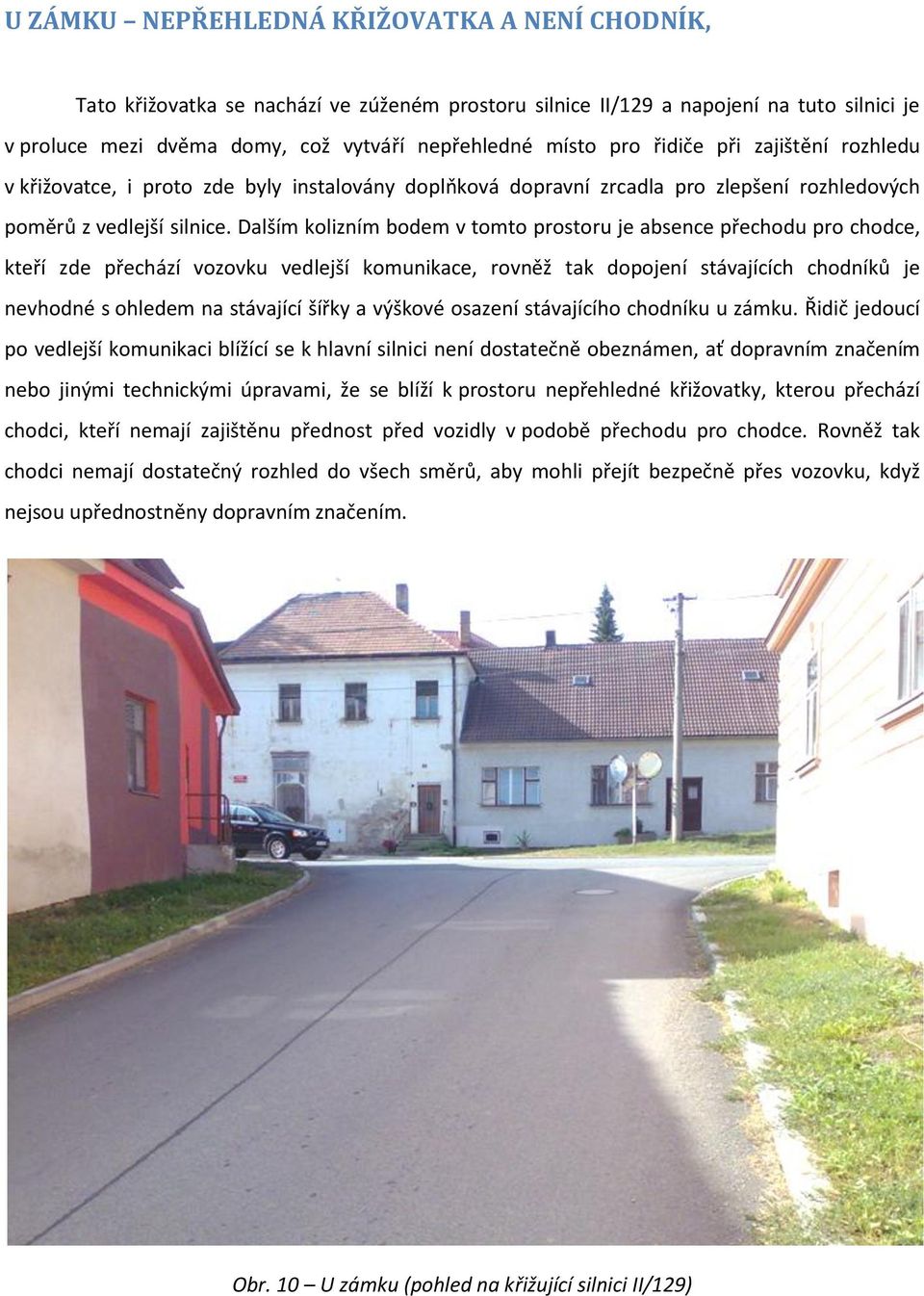 Dalším kolizním bodem v tomto prostoru je absence přechodu pro chodce, kteří zde přechází vozovku vedlejší komunikace, rovněž tak dopojení stávajících chodníků je nevhodné s ohledem na stávající