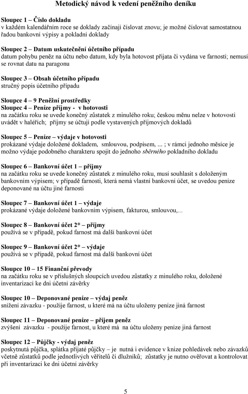 stručný popis účetního případu Sloupce 4 9 Peněžní prostředky Sloupec 4 Peníze příjmy - v hotovosti na začátku roku se uvede konečný zůstatek z minulého roku; českou měnu nelze v hotovosti uvádět v