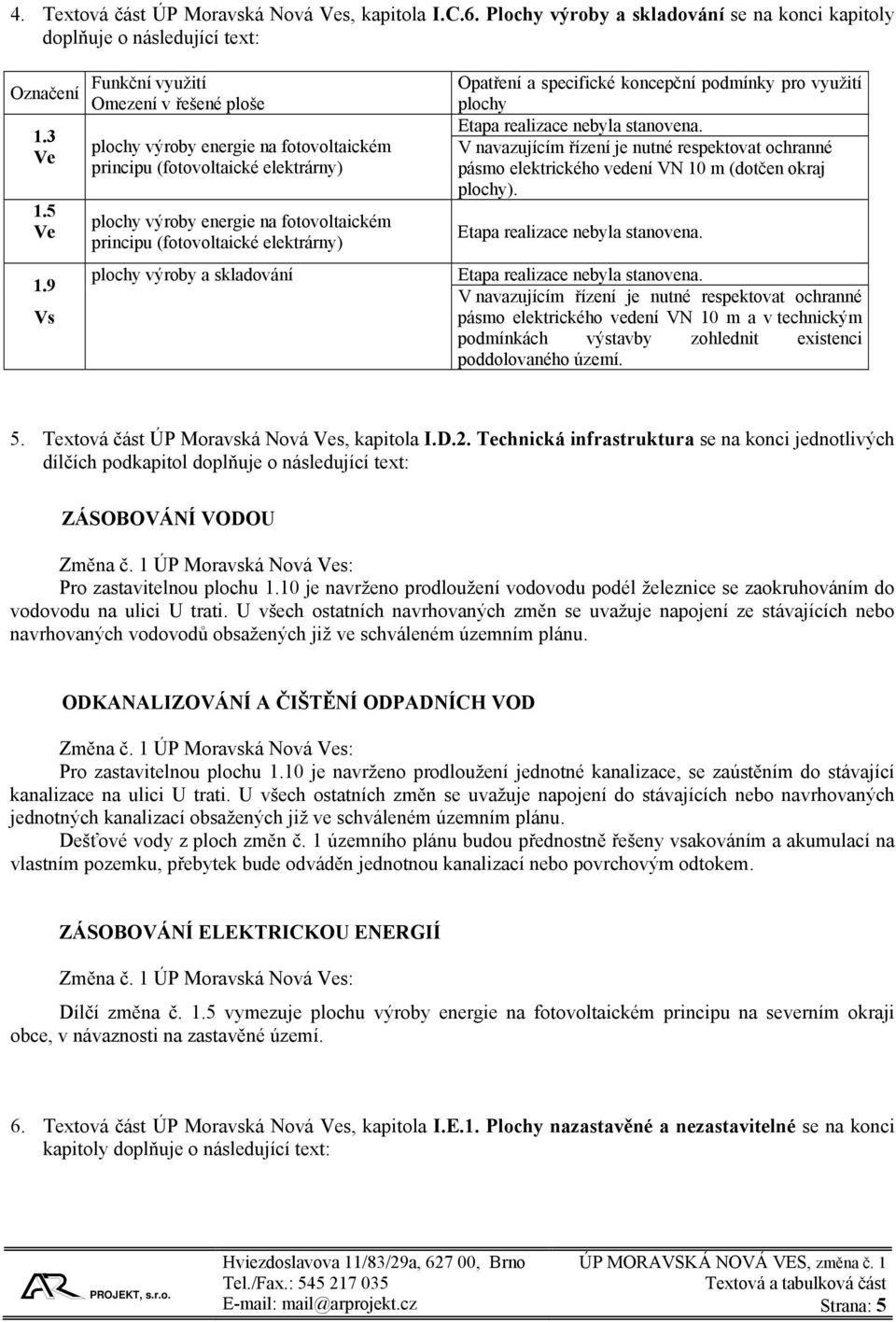 plochy výroby a skladování Opatření a specifické koncepční podmínky pro využití plochy V navazujícím řízení je nutné respektovat ochranné pásmo elektrického vedení VN 10 m (dotčen okraj plochy).