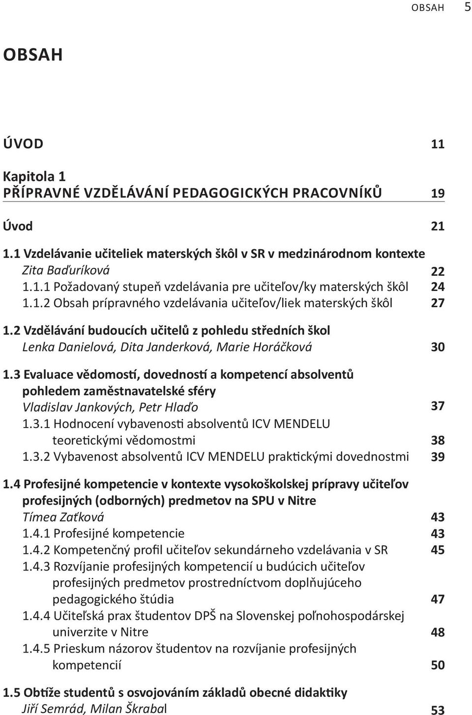 3 Evaluace vědomostí, dovedností a kompetencí absolventů pohledem zaměstnavatelské sféry Vladislav Jankových, Petr Hlaďo 1.3.1 Hodnocení vybavenosti absolventů ICV MENDELU teoretickými vědomostmi 1.3.2 Vybavenost absolventů ICV MENDELU praktickými dovednostmi 1.