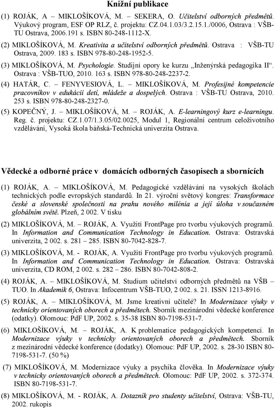 ISBN 978-80-248-2237-2. (4) HATÁR, C. FENYVESIOVÁ, L. MIKLOŠÍKOVÁ, M. Ostrava : VŠB-TU Ostrava, 2010. 253 s. ISBN 978-80-248-2327-0. (5) KOPEČNÝ, J. MIKLOŠÍKOVÁ, M. ROJÁK, A. #$ uz $ u. Reg. č.