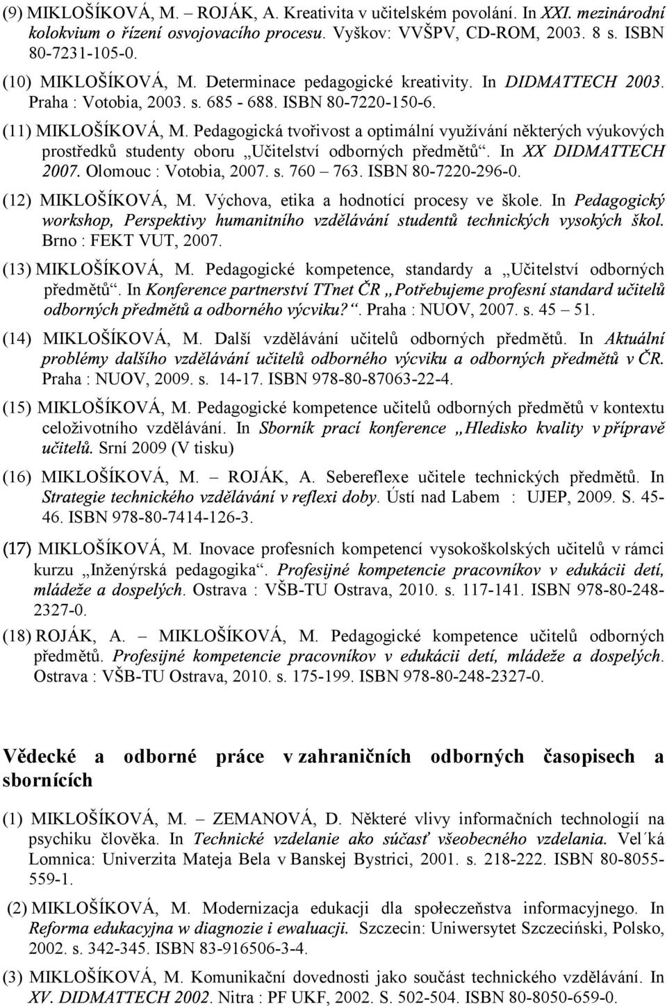 Pedagogická tvořivost a optimální využívání některých výukových prostředků studenty oboru Učitelství odborných předmětů. In (Olomouc : Votobia, 2007. s. 760 763. ISBN 80-7220-296-0.