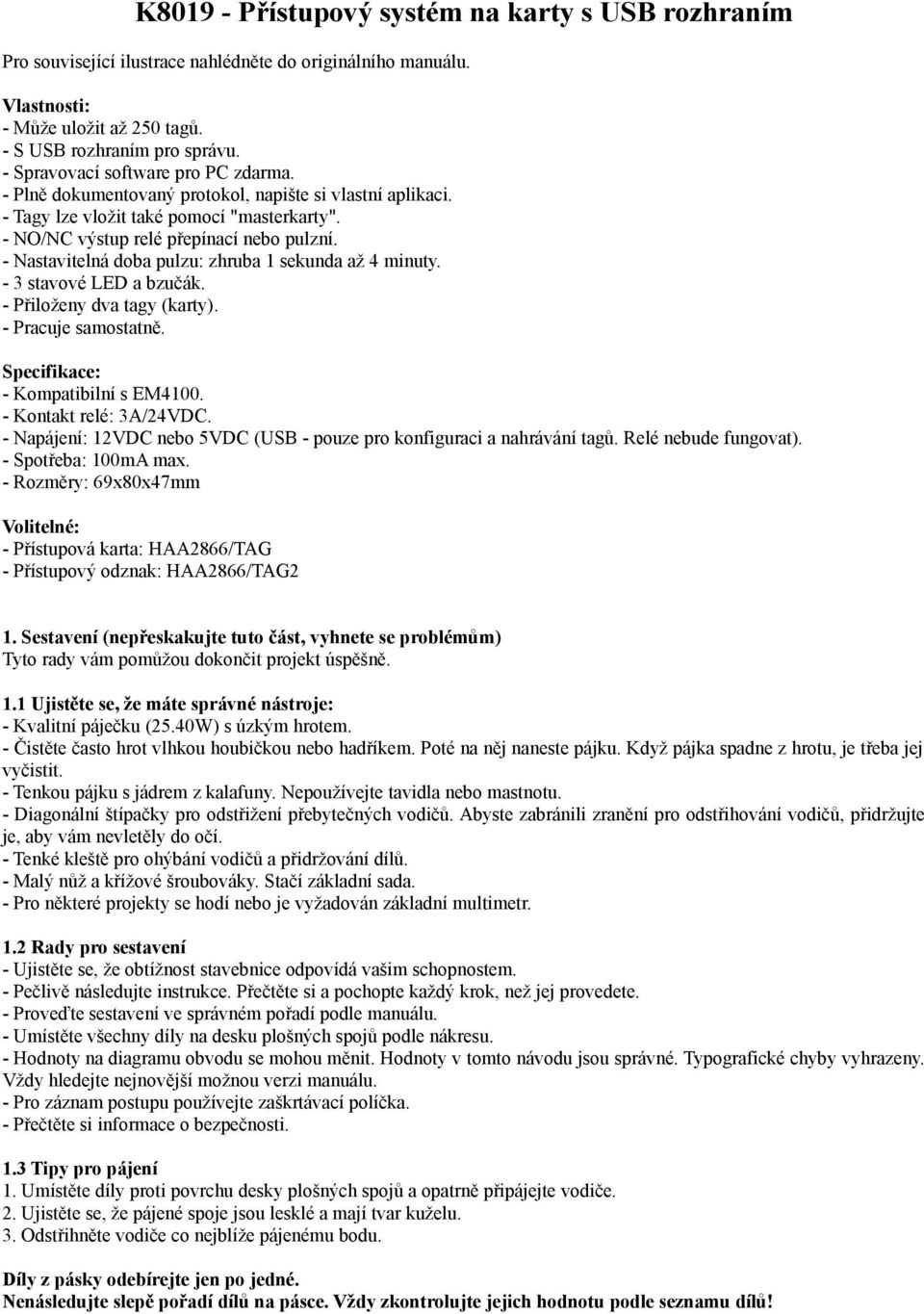 - Nastavitelná doba pulzu: zhruba 1 sekunda až 4 minuty. - 3 stavové LED a bzučák. - Přiloženy dva tagy (karty). - Pracuje samostatně. Specifikace: - Kompatibilní s EM4100. - Kontakt relé: 3A/24VDC.