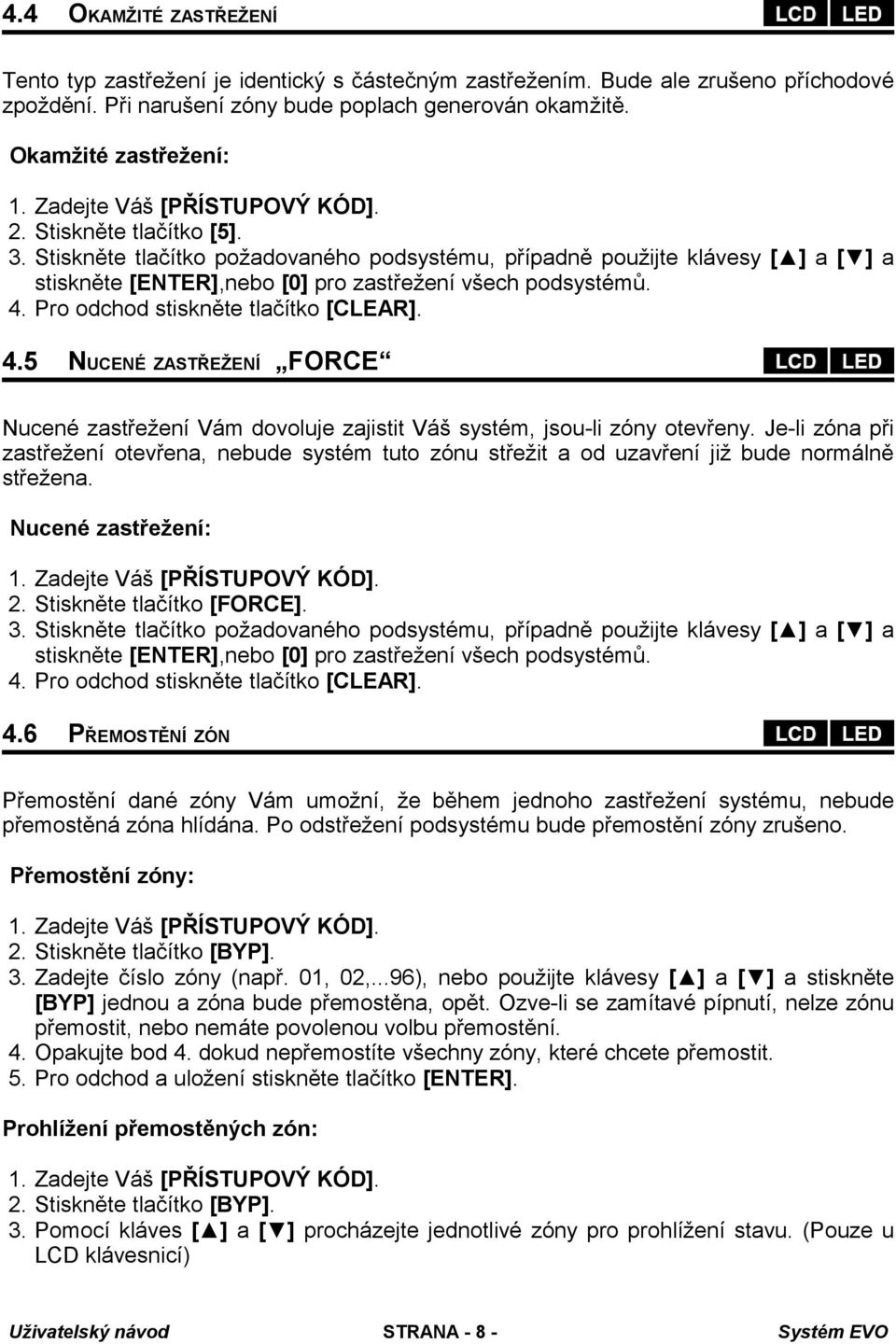 Stiskněte tlačítko požadovaného podsystému, případně použijte klávesy [ ] a [ ] a stiskněte [ENTER],nebo [0] pro zastřežení všech podsystémů. 4.