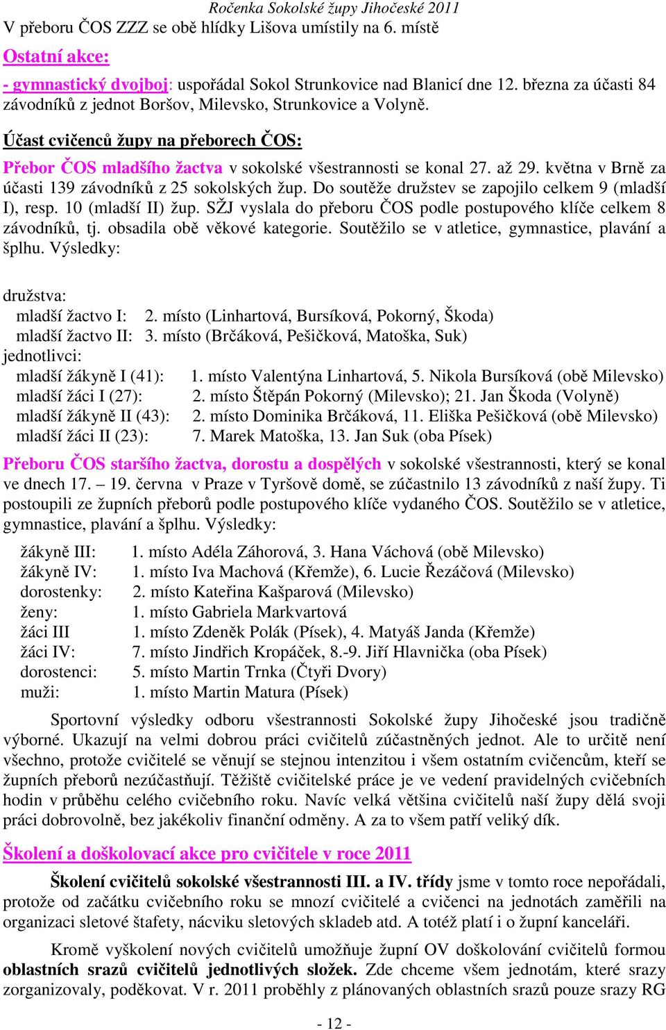 května v Brně za účasti 139 závodníků z 25 sokolských žup. Do soutěže družstev se zapojilo celkem 9 (mladší I), resp. 10 (mladší II) žup.