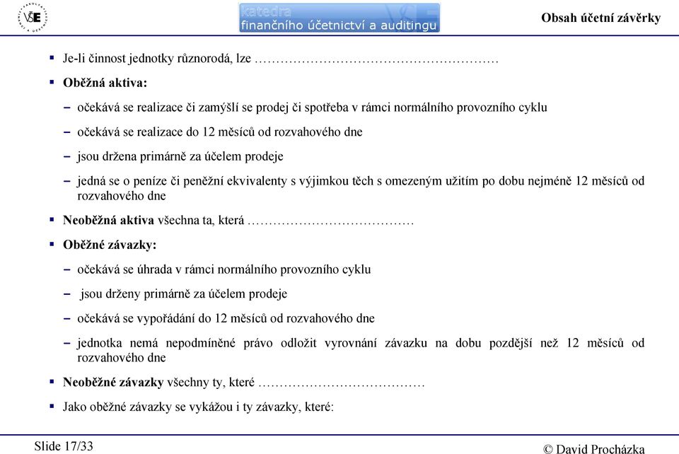 aktiva všechna ta, která Oběžné závazky: - očekává se úhrada v rámci normálního provozního cyklu - jsou drženy primárně za účelem prodeje - očekává se vypořádání do 12 měsíců od rozvahového dne -