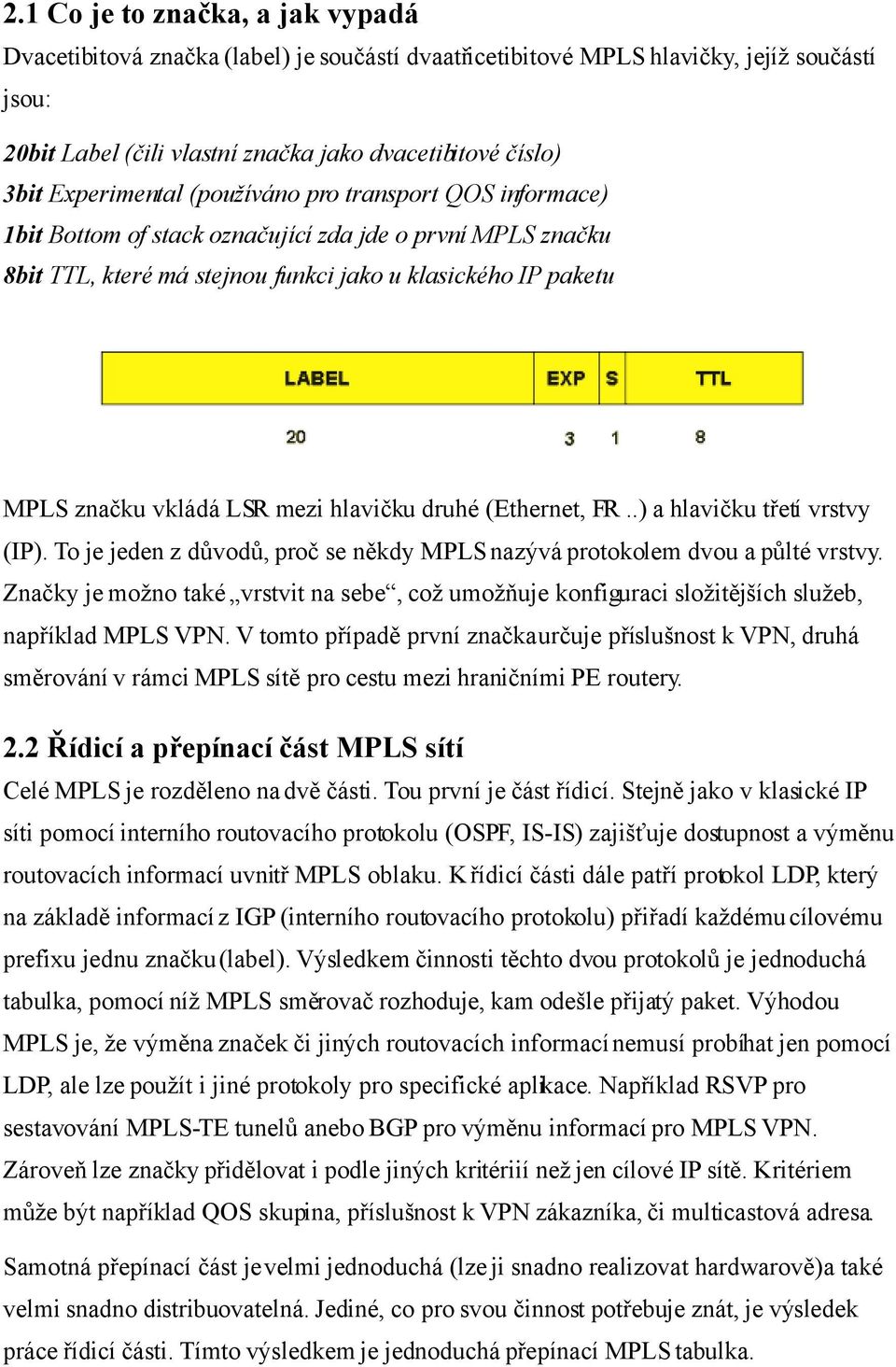 mezi hlavičku druhé (Ethernet, FR..) a hlavičku třetí vrstvy (IP). To je jeden z důvodů, proč se někdy MPLS nazývá protokolem dvou a půlté vrstvy.