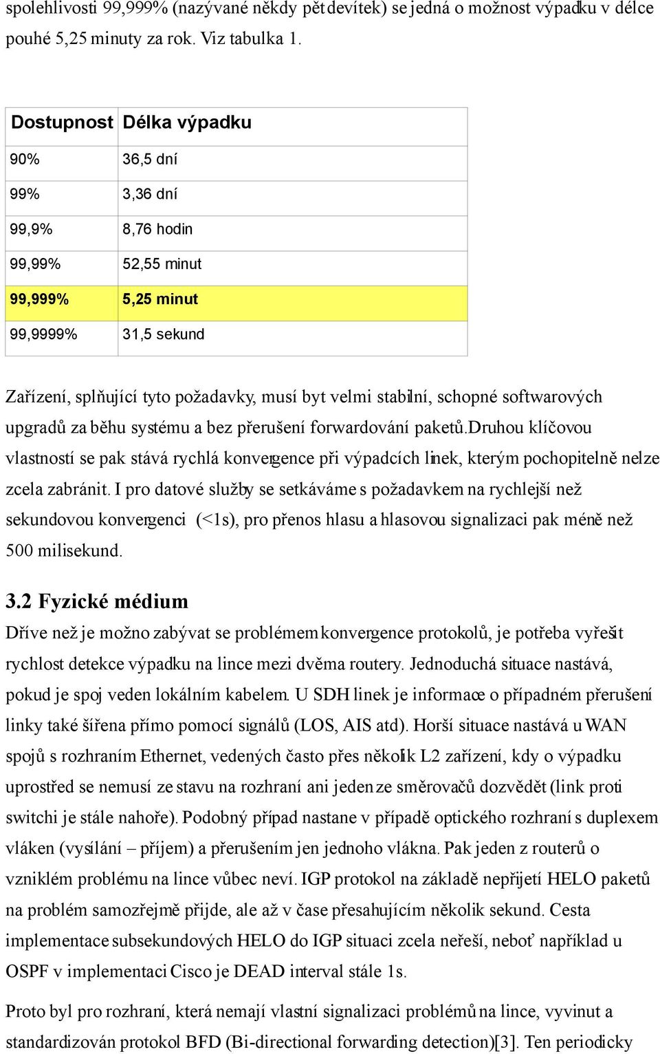 softwarových upgradů za běhu systému a bez přerušení forwardování paketů. Druhou klíčovou vlastností se pak stává rychlá konvergence při výpadcích linek, kterým pochopitelně nelze zcela zabránit.