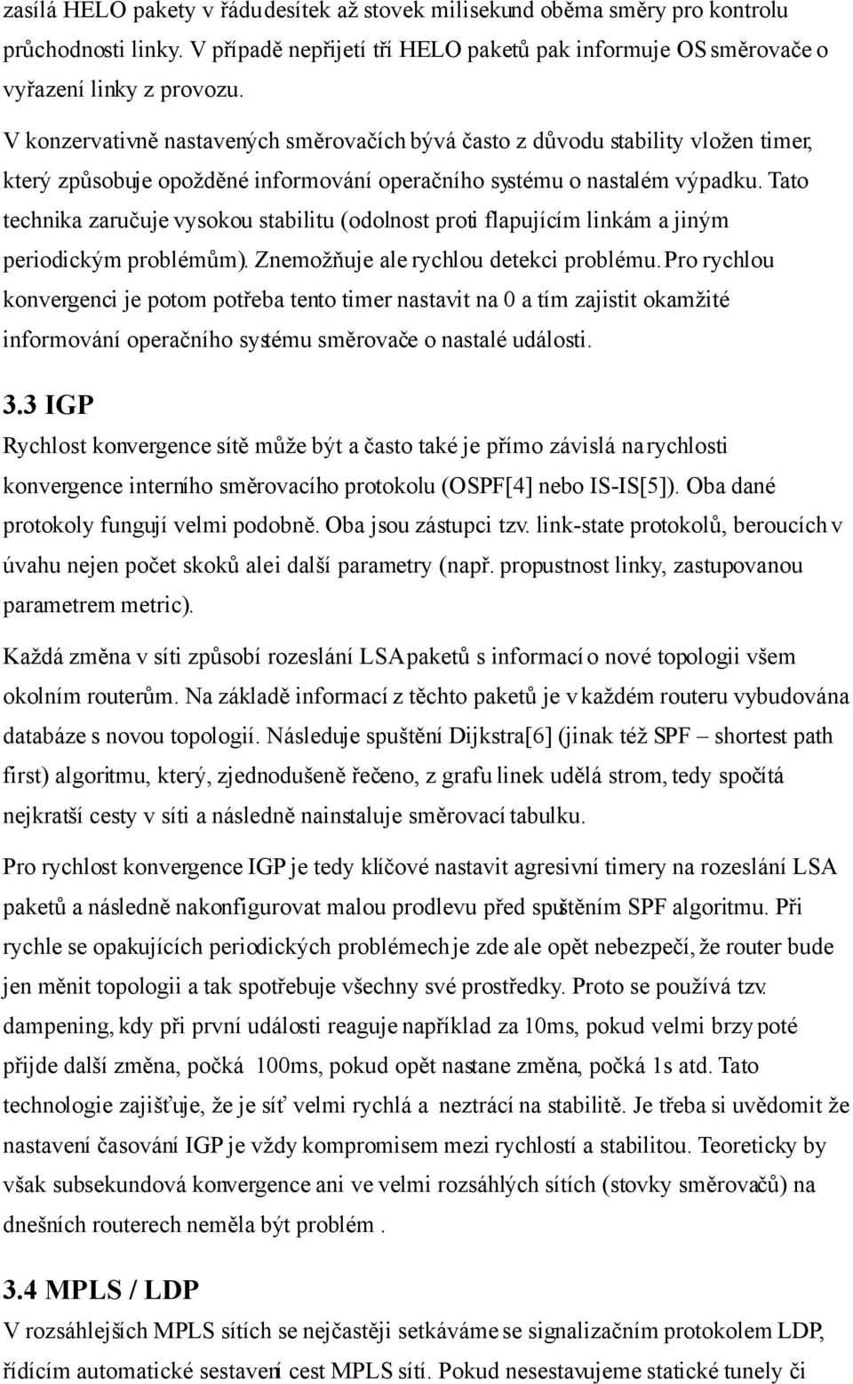 Tato technika zaručuje vysokou stabilitu (odolnost proti flapujícím linkám a jiným periodickým problémům). Znemožňuje ale rychlou detekci problému.