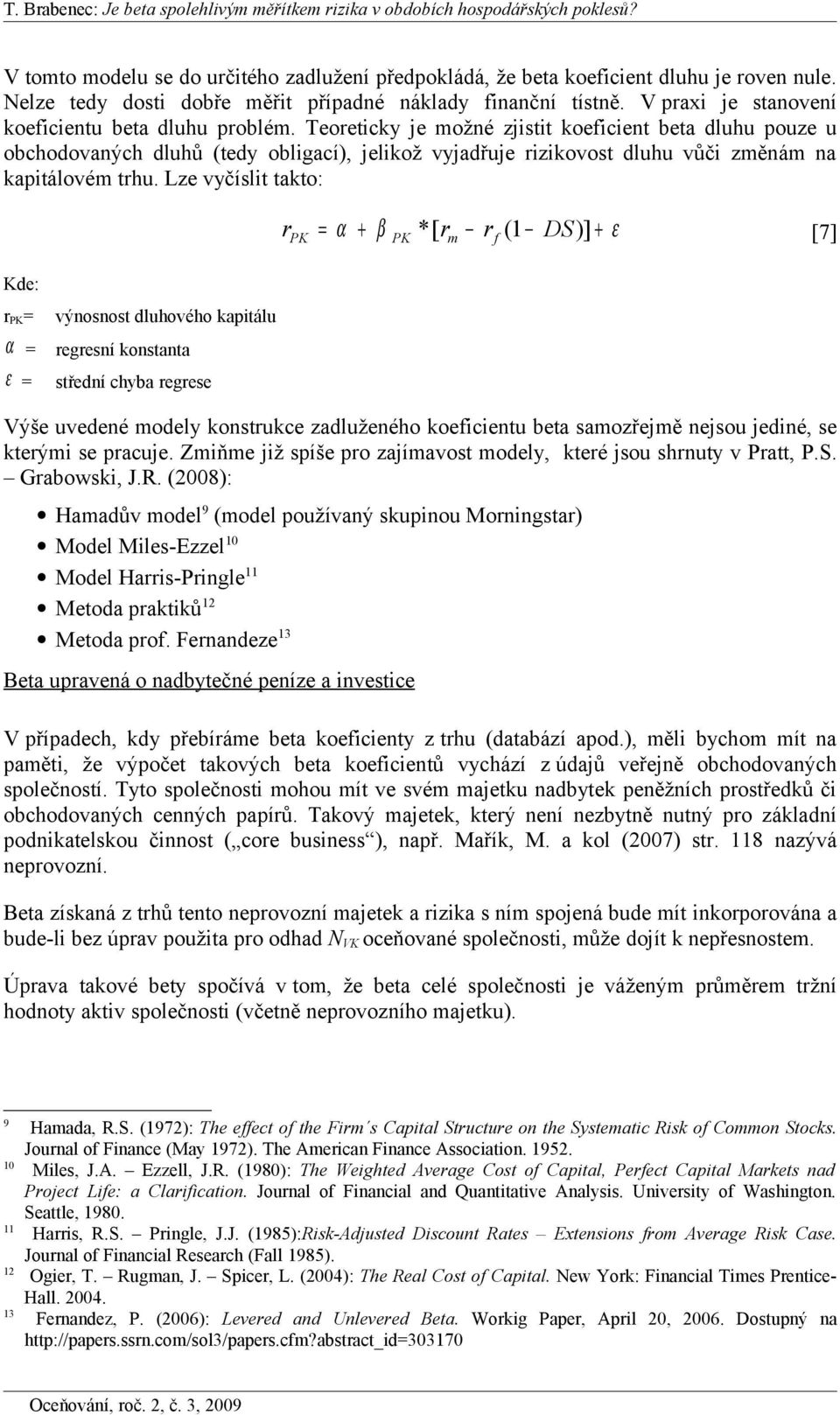 Lze vyčíslt takto: r PK = výnosnost dluhového kaptálu α = regresní konstanta ε = střední chyba regrese rpk = α + PK *[ r rf (1 DS)] + ε [7] Výše uvedené odely konstrukce zadluženého koefcentu beta