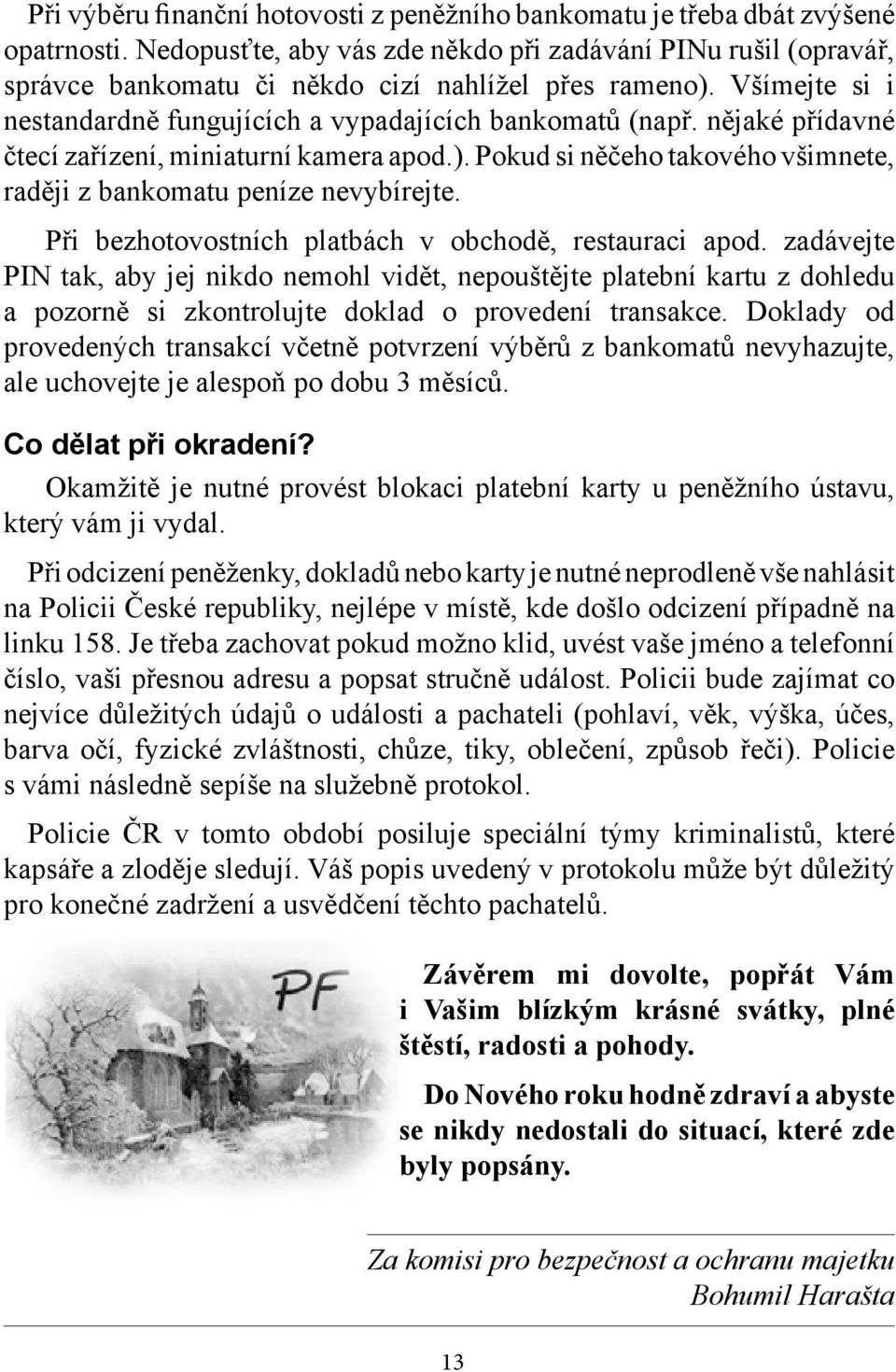 nějaké přídavné čtecí zařízení, miniaturní kamera apod.). Pokud si něčeho takového všimnete, raději z bankomatu peníze nevybírejte. Při bezhotovostních platbách v obchodě, restauraci apod.
