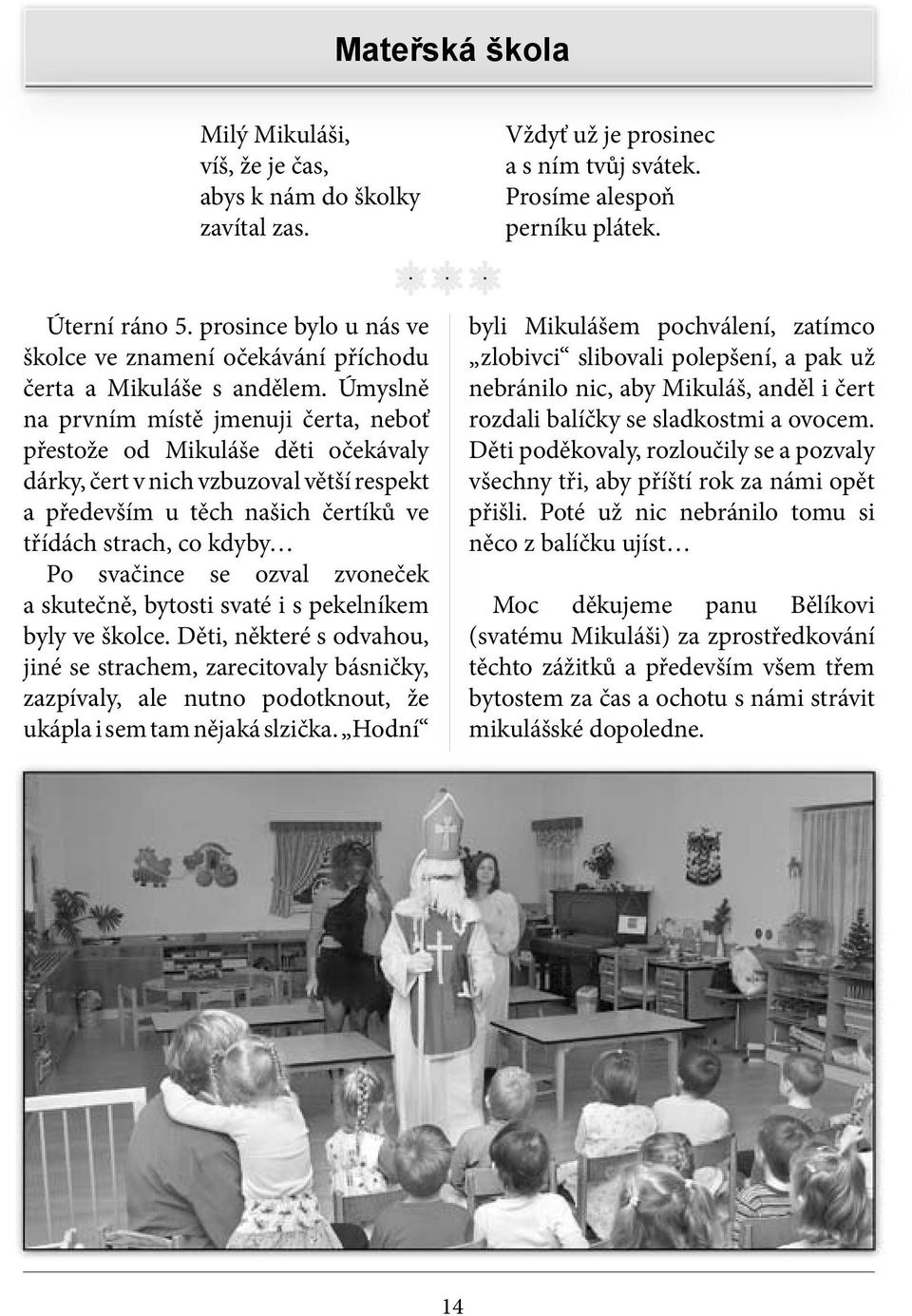 Úmyslně na prvním místě jmenuji čerta, neboť přestože od Mikuláše děti očekávaly dárky, čert v nich vzbuzoval větší respekt a především u těch našich čertíků ve třídách strach, co kdyby Po svačince