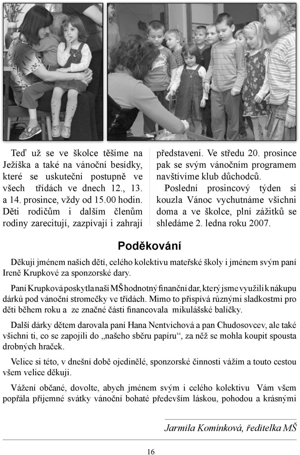 Poslední prosincový týden si kouzla Vánoc vychutnáme všichni doma a ve školce, plní zážitků se shledáme 2. ledna roku 2007.