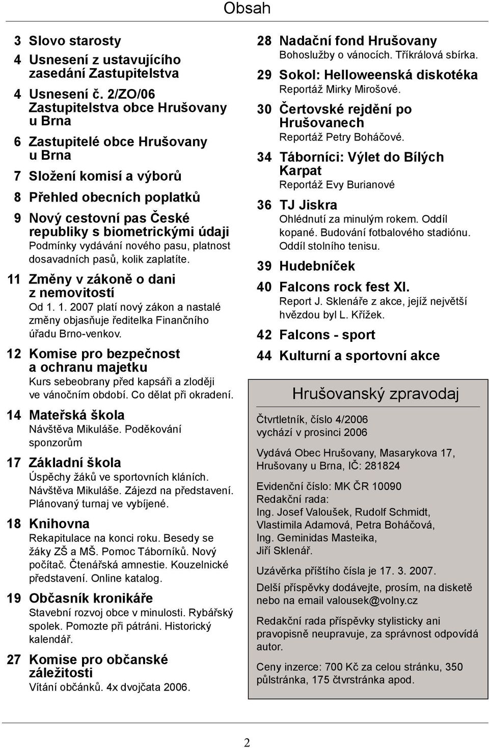 Podmínky vydávání nového pasu, platnost dosavadních pasů, kolik zaplatíte. 11 Změny v zákoně o dani z nemovitostí Od 1. 1. 2007 platí nový zákon a nastalé změny objasňuje ředitelka Finančního úřadu Brno-venkov.