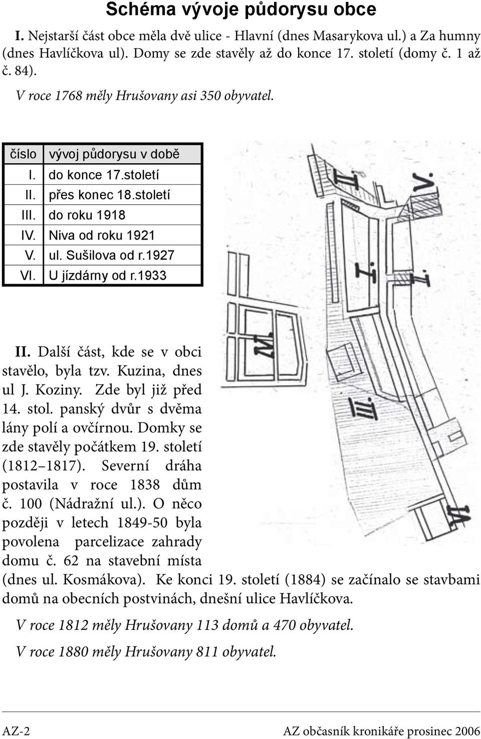 U jízdárny od r.1933 II. Další část, kde se v obci stavělo, byla tzv. Kuzina, dnes ul J. Koziny. Zde byl již před 14. stol. panský dvůr s dvěma lány polí a ovčírnou. Domky se zde stavěly počátkem 19.