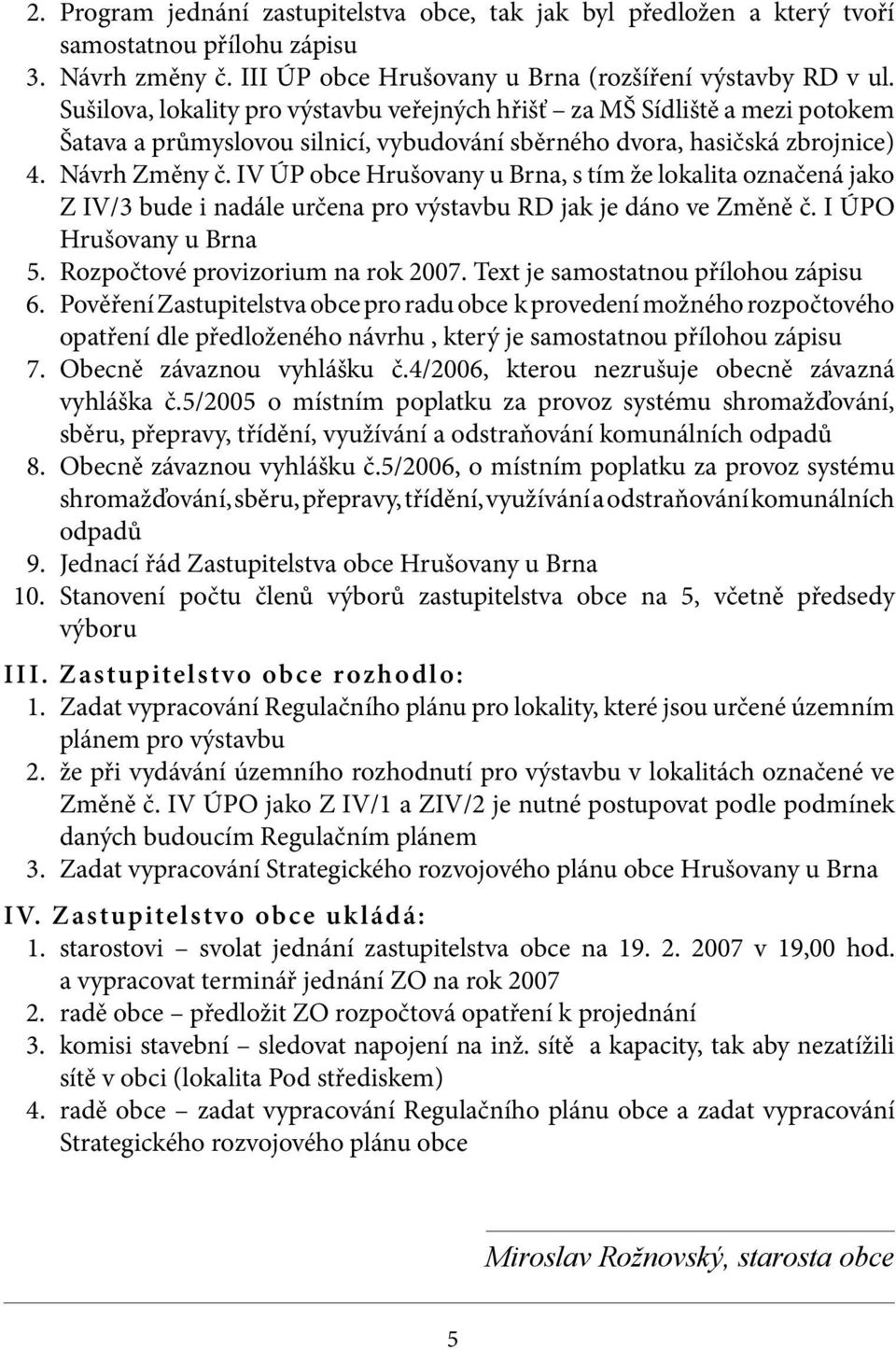 IV ÚP obce Hrušovany u Brna, s tím že lokalita označená jako Z IV/3 bude i nadále určena pro výstavbu RD jak je dáno ve Změně č. I ÚPO Hrušovany u Brna 5. Rozpočtové provizorium na rok 2007.