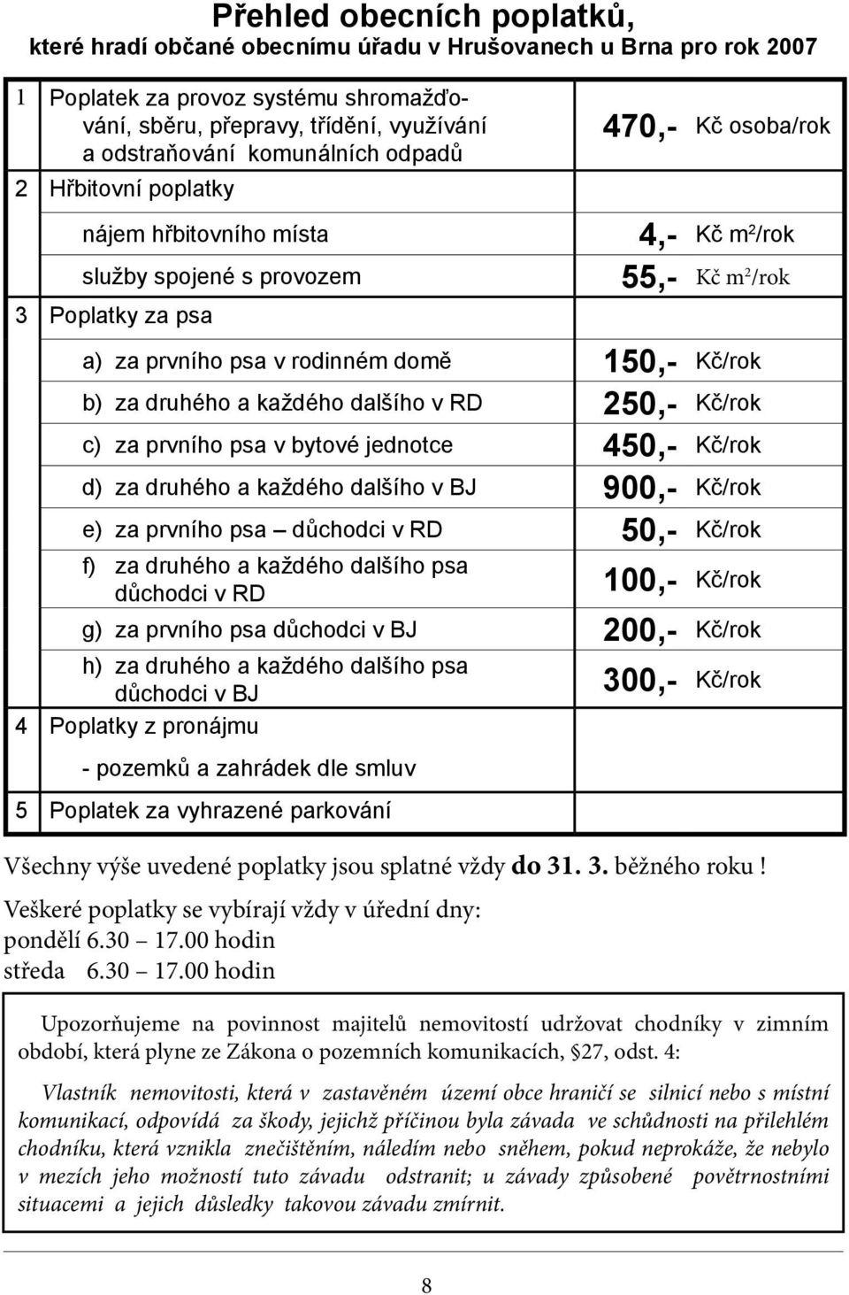 Kč/rok b) za druhého a každého dalšího v RD 250,- Kč/rok c) za prvního psa v bytové jednotce 450,- Kč/rok d) za druhého a každého dalšího v BJ 900,- Kč/rok e) za prvního psa důchodci v RD 50,- Kč/rok