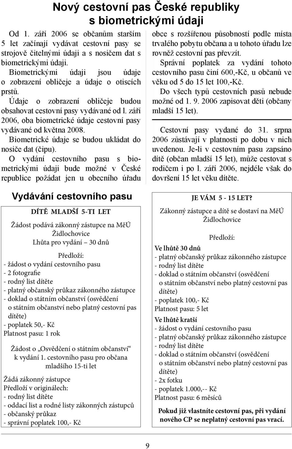 září 2006, oba biometrické údaje cestovní pasy vydávané od května 2008. Biometrické údaje se budou ukládat do nosiče dat (čipu).