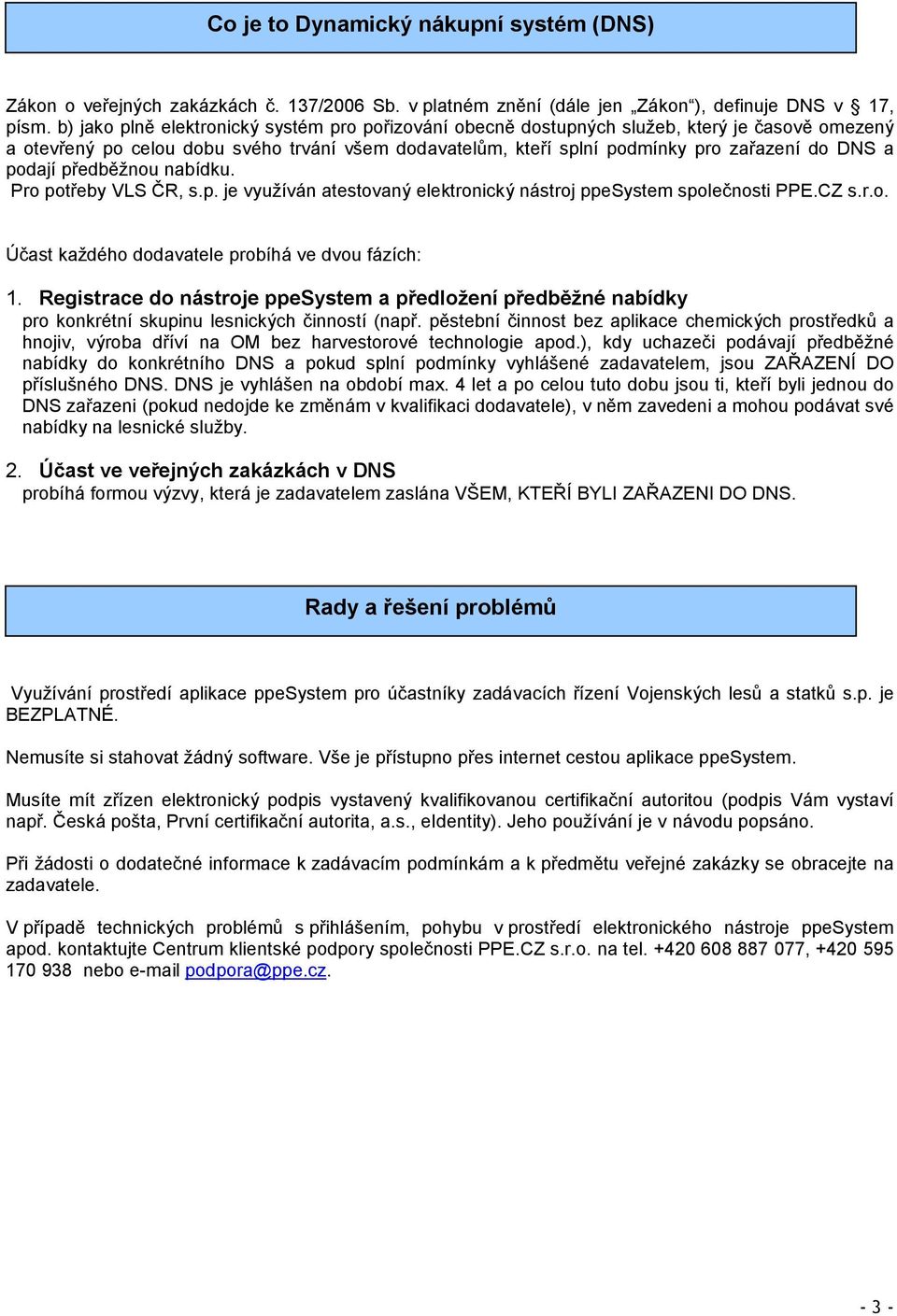 podají předběžnou nabídku. Pro potřeby VLS ČR, s.p. je využíván atestovaný elektronický nástroj ppesystem společnosti PPE.CZ s.r.o. Účast každého dodavatele probíhá ve dvou fázích: 1.