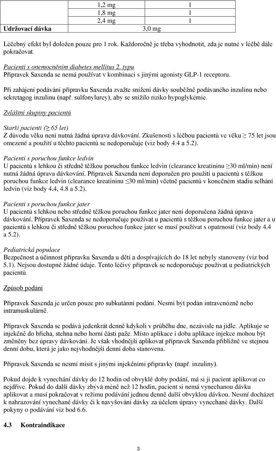 Při zahájení podávání přípravku Saxenda zvažte snížení dávky souběžně podávaného inzulinu nebo sekretagog inzulinu (např. sulfonylurey), aby se snížilo riziko hypoglykémie.