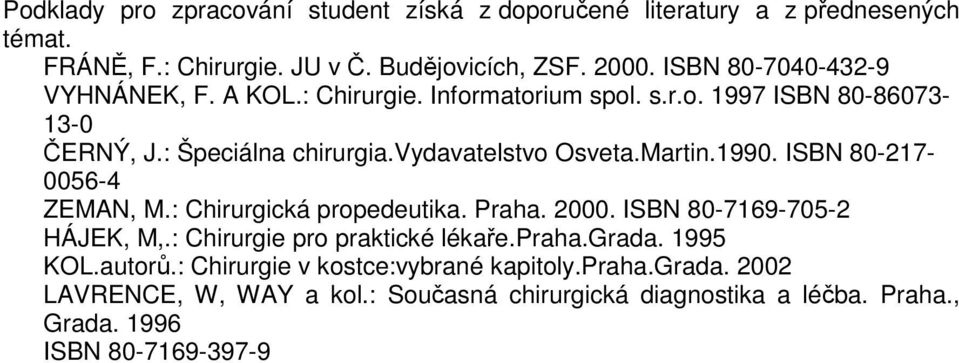 Martin.1990. ISBN 80-217- 0056-4 ZEMAN, M.: Chirurgická propedeutika. Praha. 2000. ISBN 80-7169-705-2 HÁJEK, M,.: Chirurgie pro praktické lékaře.praha.grada.