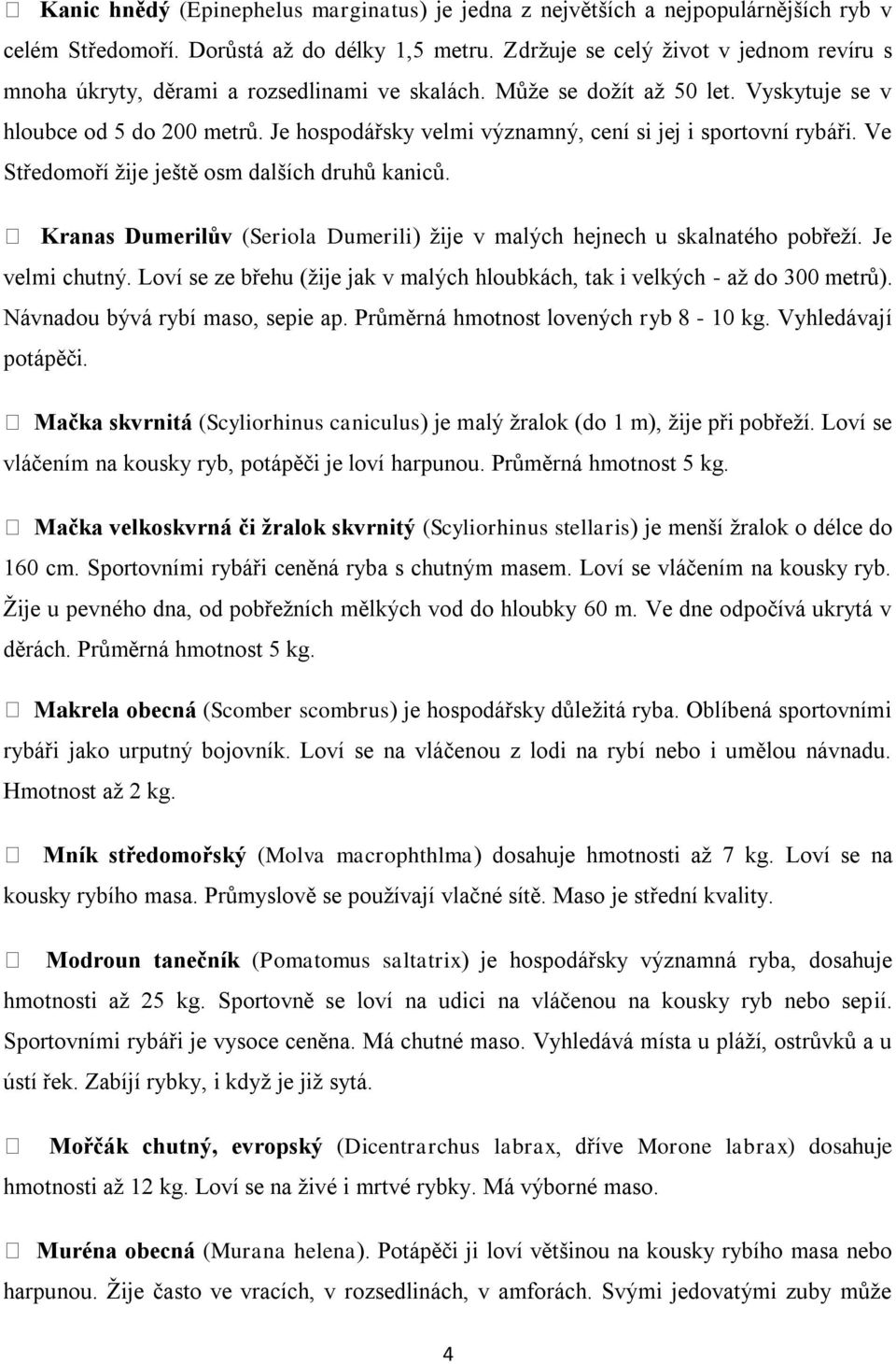 Je hospodářsky velmi významný, cení si jej i sportovní rybáři. Ve Středomoří žije ještě osm dalších druhů kaniců. Kranas Dumerilův (Seriola Dumerili) žije v malých hejnech u skalnatého pobřeží.