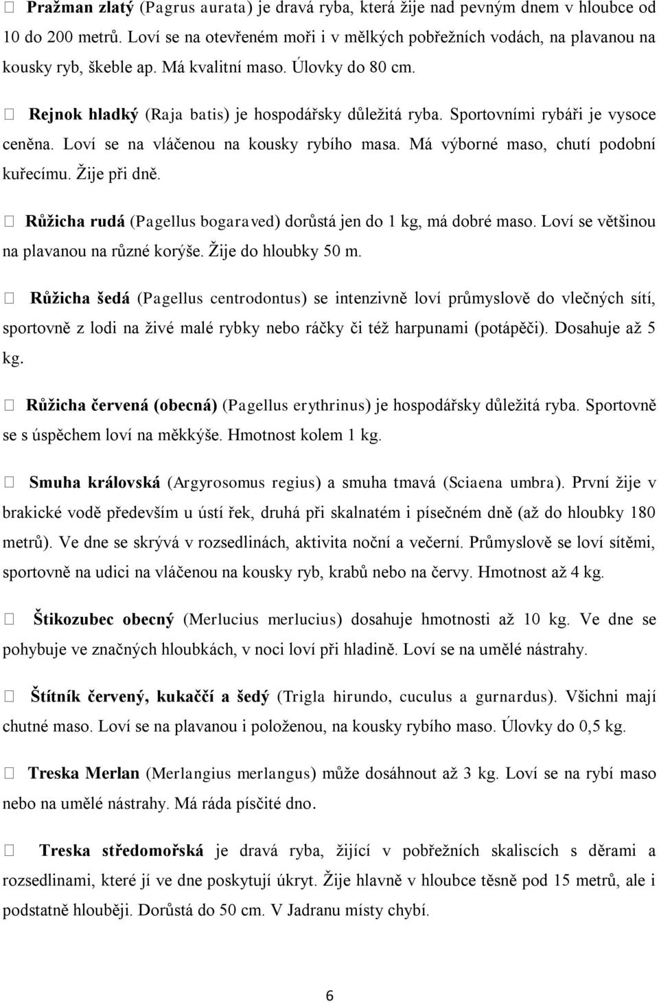 Má výborné maso, chutí podobní kuřecímu. Žije při dně. Růžicha rudá (Pagellus bogaraved) dorůstá jen do 1 kg, má dobré maso. Loví se většinou na plavanou na různé korýše. Žije do hloubky 50 m.