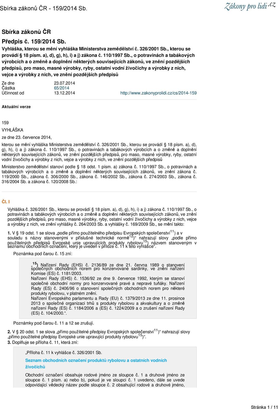 vejce a výrobky z nich, ve znění pozdějších předpisů Ze dne 23.07.2014 Částka 65/2014 Účinnost od 13.12.2014 http://www.zakonyprolidi.cz/cs/2014-159 Aktuální verze 159 VYHLÁŠKA ze dne 23.