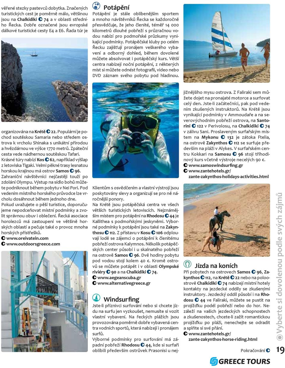 podmořské průzkumy vynikající podmínky. Potápěčské kluby po celém Řecku zajišťují pronájem veškerého vybavení a odborný dohled, během dovolené můžete absolvovat i potápěčský kurs.