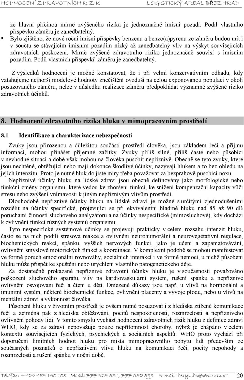 poškození. Mírně zvýšené zdravotního riziko jednoznačně souvisí s imisním pozadím. Podíl vlastních příspěvků záměru je zanedbatelný.