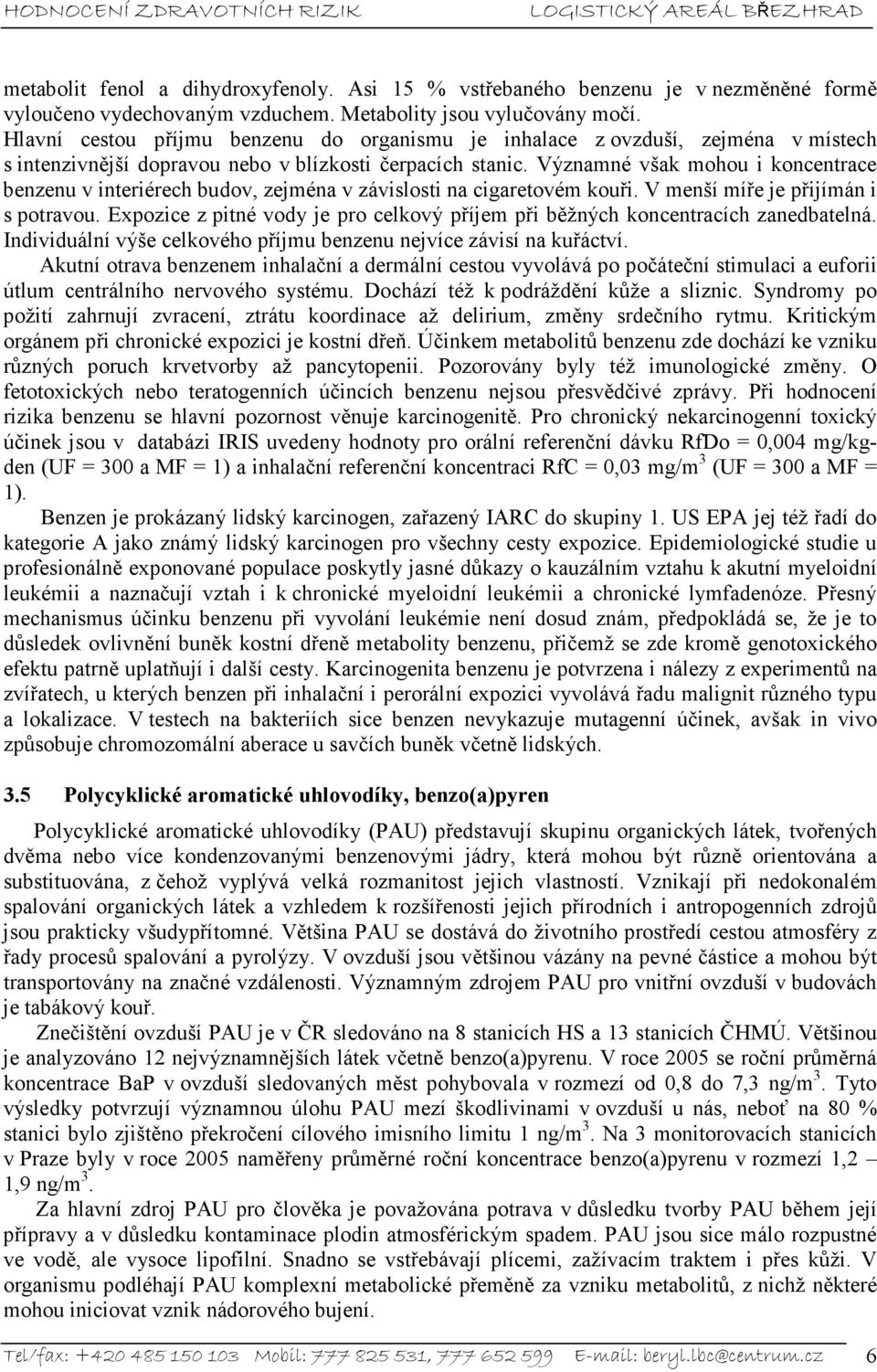 Významné však mohou i koncentrace benzenu v interiérech budov, zejména v závislosti na cigaretovém kouři. V menší míře je přijímán i s potravou.
