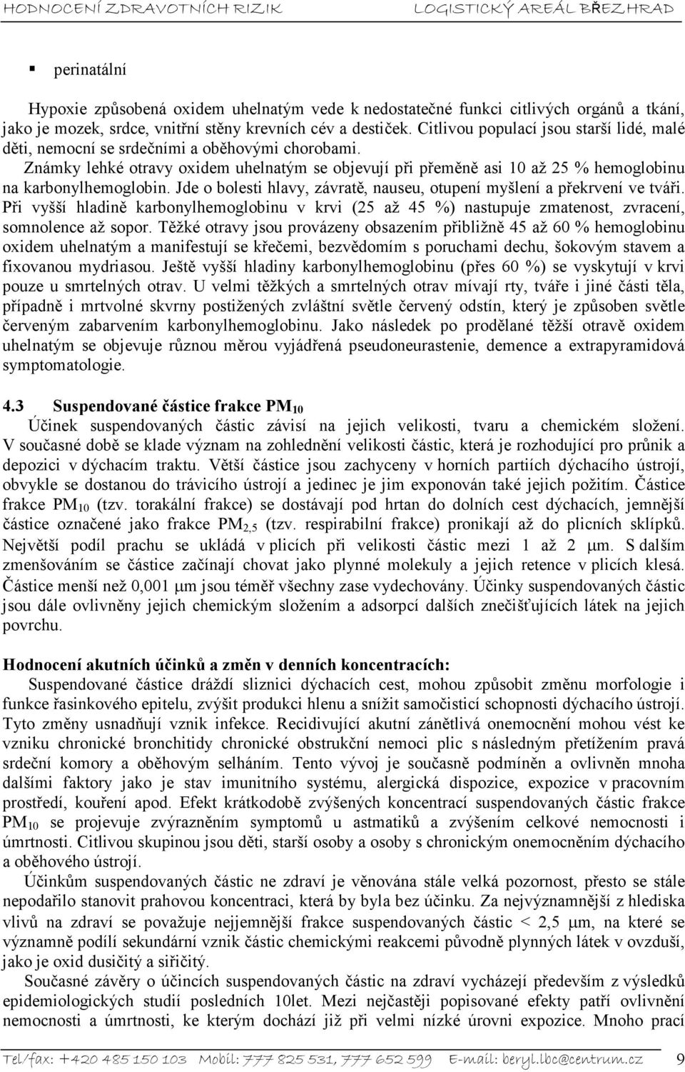 Známky lehké otravy oxidem uhelnatým se objevují při přeměně asi 10 až 25 % hemoglobinu na karbonylhemoglobin. Jde o bolesti hlavy, závratě, nauseu, otupení myšlení a překrvení ve tváři.