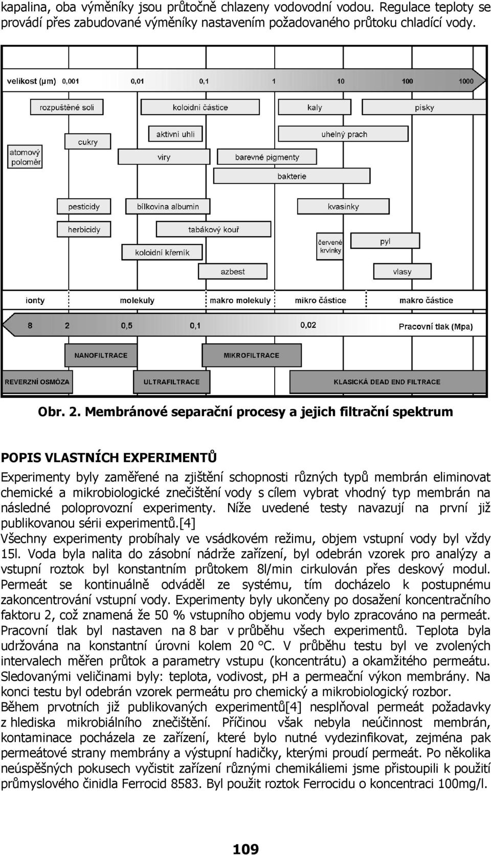 znečištění vody s cílem vybrat vhodný typ membrán na následné poloprovozní experimenty. Níže uvedené testy navazují na první již publikovanou sérii experimentů.