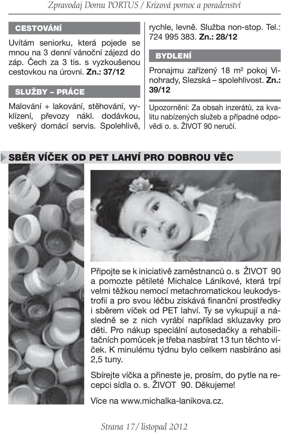 : 28/12 BYDLENÍ Pronajmu zařízený 18 m² pokoj Vinohrady, Slezská spolehlivost. Zn.: 39/12 Upozornění: Za obsah inzerátů, za kvalitu nabízených služeb a případné odpovědi o. s. ŽIVOT 90 neručí.