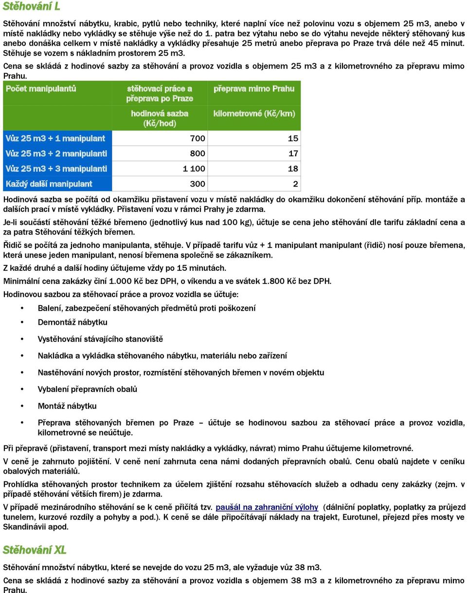 Stěhuje se vozem s nákladním prostorem 25 m3. Cena se skládá z hodinové sazby za stěhování a provoz vozidla s objemem 25 m3 a z kilometrovného za přepravu mimo Prahu.