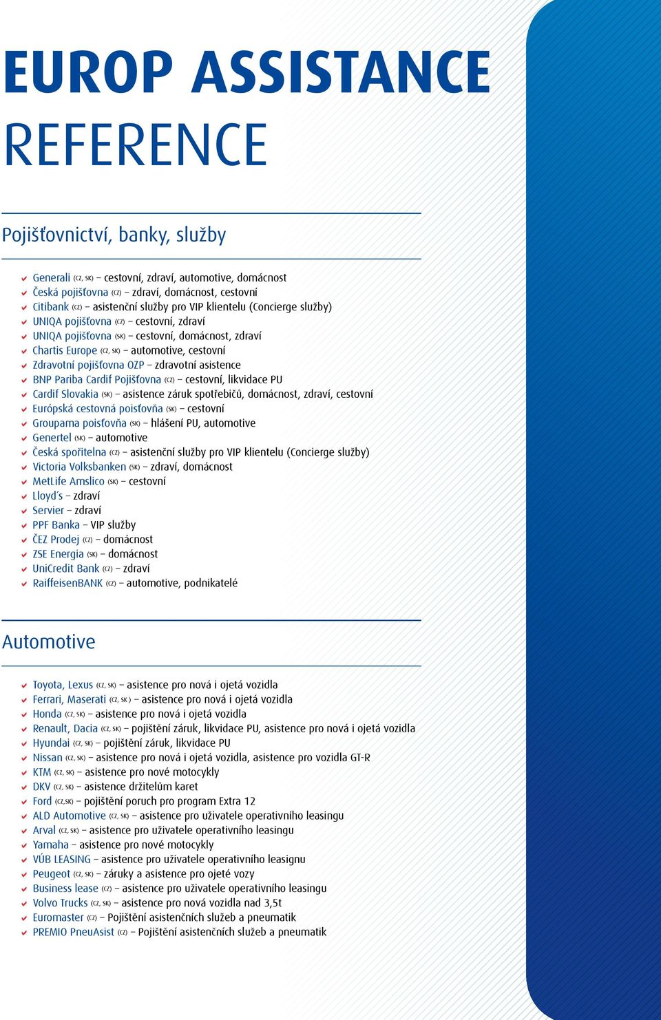 zdravotní asistence BNP Pariba Cardif Pojišťovna (CZ) cestovní, likvidace PU Cardif Slovakia (SK) asistence záruk spotřebičů, domácnost, zdraví, cestovní Európská cestovná poisťovňa (SK) cestovní