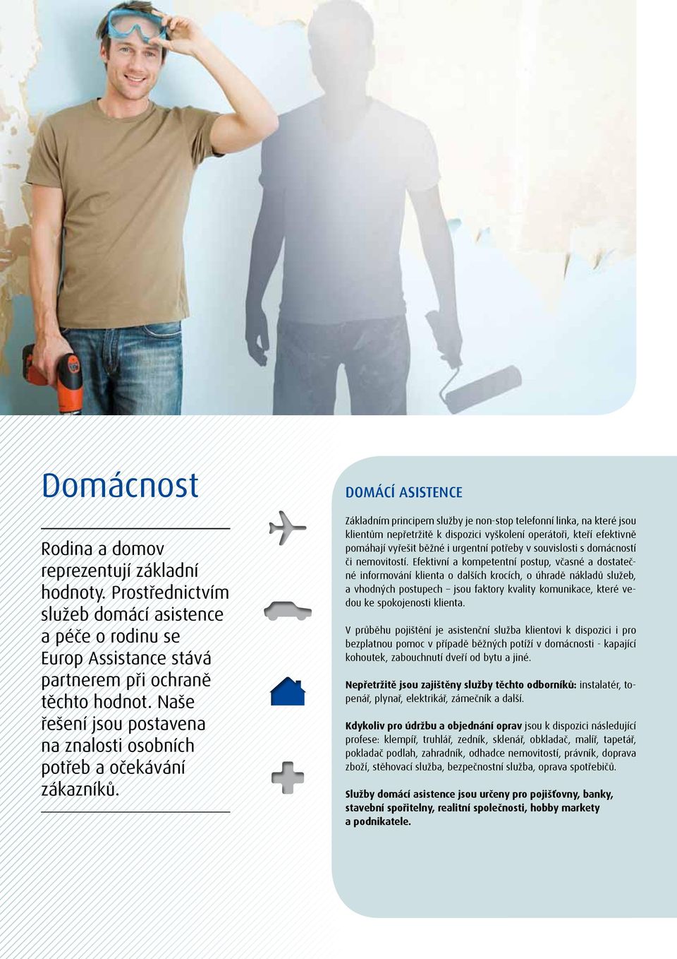 Domácí asistence Základním principem služby je non-stop telefonní linka, na které jsou klientům nepřetržitě k dispozici vyškolení operátoři, kteří efektivně pomáhají vyřešit běžné i urgentní potřeby
