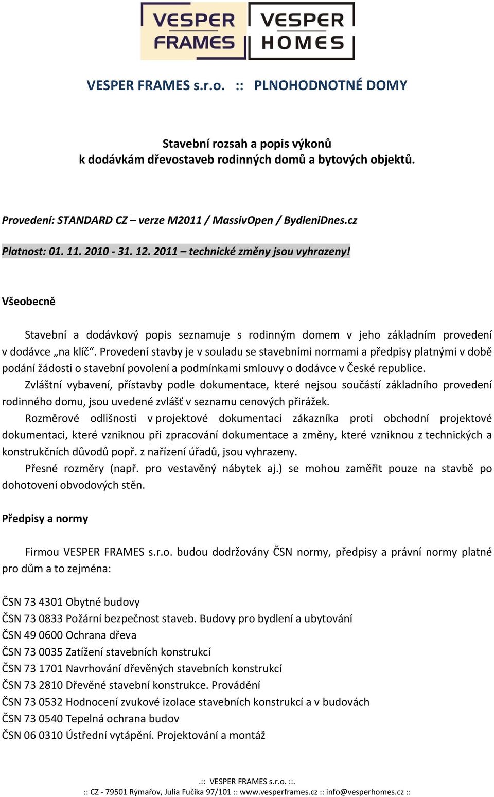 Provedení stavby je v souladu se stavebními normami a předpisy platnými v době podání žádosti o stavební povolení a podmínkami smlouvy o dodávce v České republice.