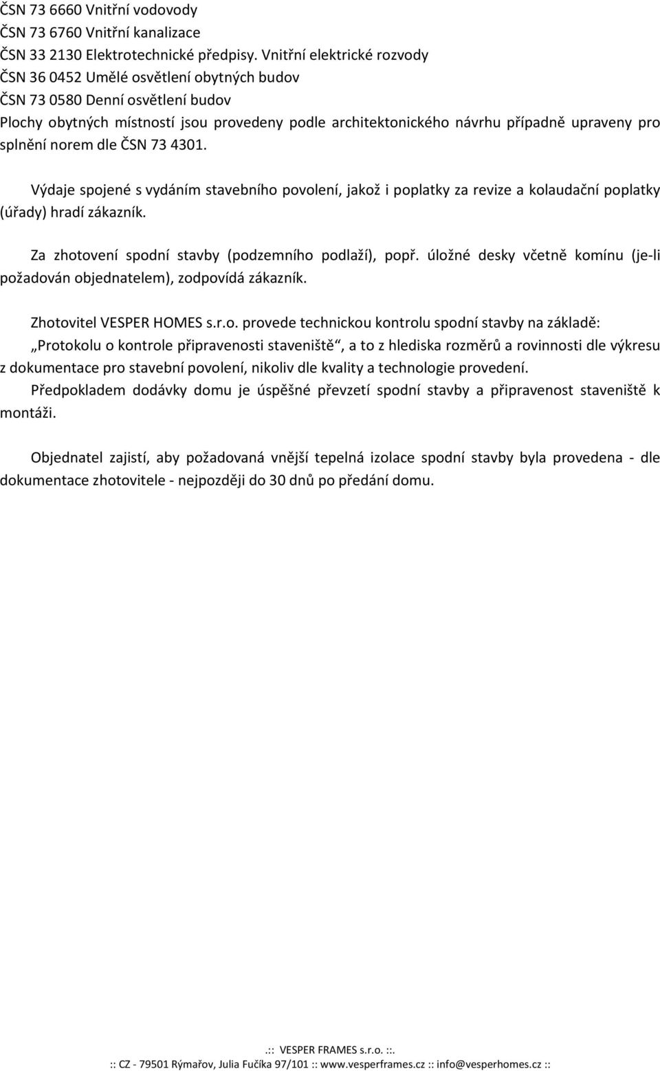 splnění norem dle ČSN 73 4301. Výdaje spojené s vydáním stavebního povolení, jakož i poplatky za revize a kolaudační poplatky (úřady) hradí zákazník.