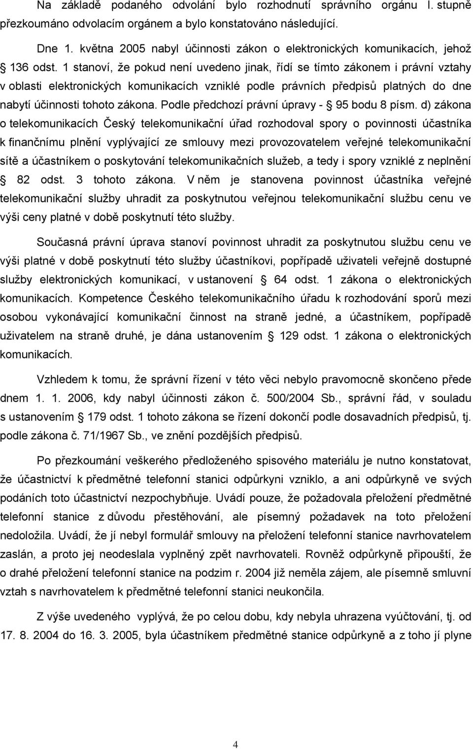 1 stanoví, že pokud není uvedeno jinak, řídí se tímto zákonem i právní vztahy v oblasti elektronických komunikacích vzniklé podle právních předpisů platných do dne nabytí účinnosti tohoto zákona.