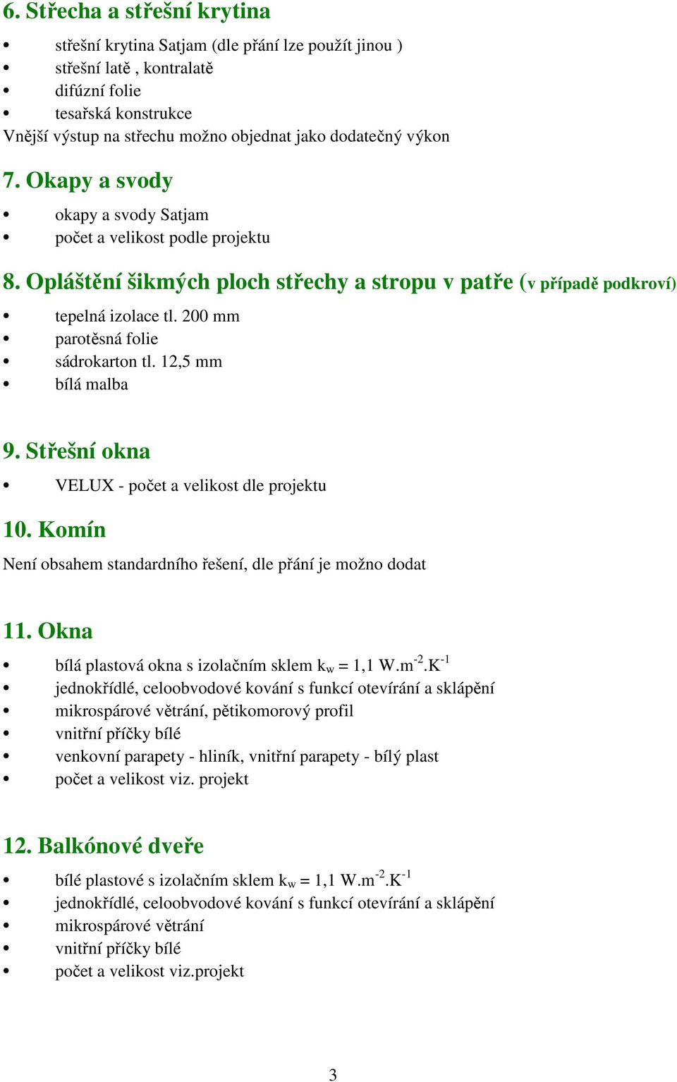 200 mm parotěsná folie sádrokarton tl. 12,5 mm bílá malba 9. Střešní okna VELUX - počet a velikost dle projektu 10. Komín Není obsahem standardního řešení, dle přání je možno dodat 11.