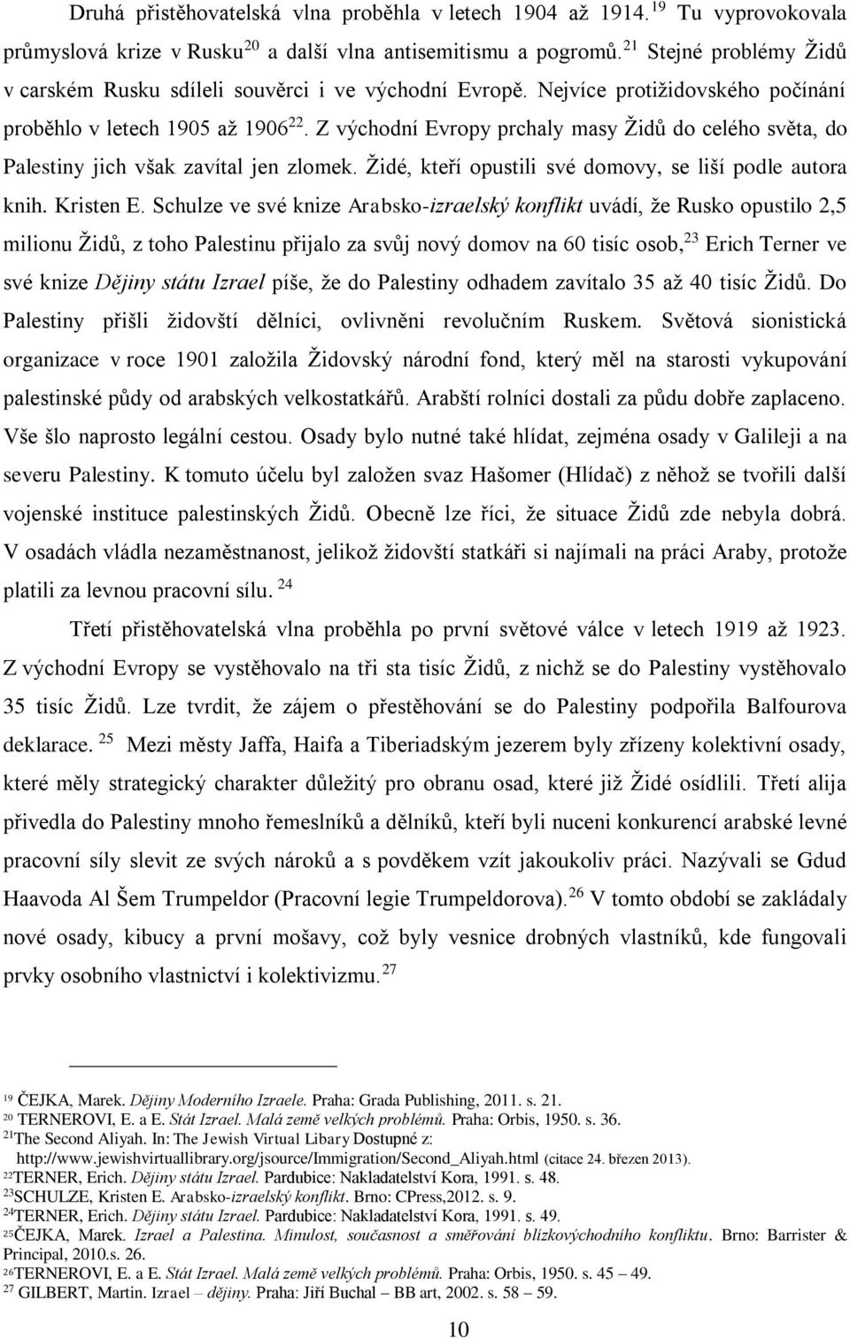 Z východní Evropy prchaly masy Židů do celého světa, do Palestiny jich však zavítal jen zlomek. Židé, kteří opustili své domovy, se liší podle autora knih. Kristen E.