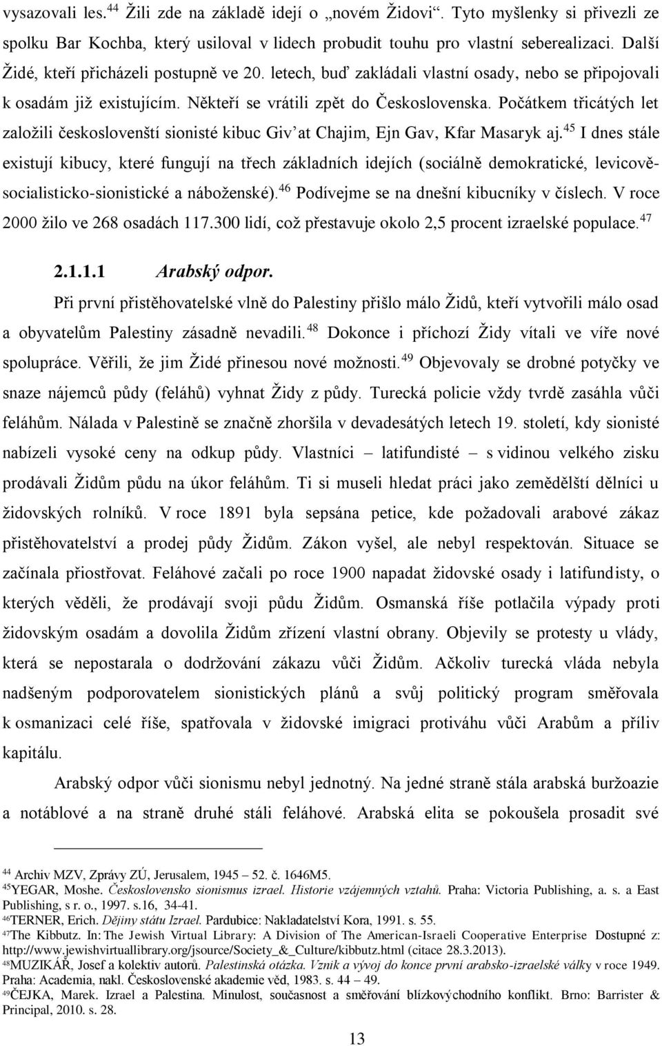 Počátkem třicátých let založili českoslovenští sionisté kibuc Giv at Chajim, Ejn Gav, Kfar Masaryk aj.