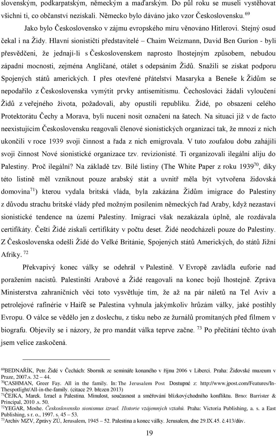 Hlavní sionističtí představitelé Chaim Weizmann, David Ben Gurion - byli přesvědčeni, že jednají-li s Československem naprosto lhostejným způsobem, nebudou západní mocnosti, zejména Angličané, otálet