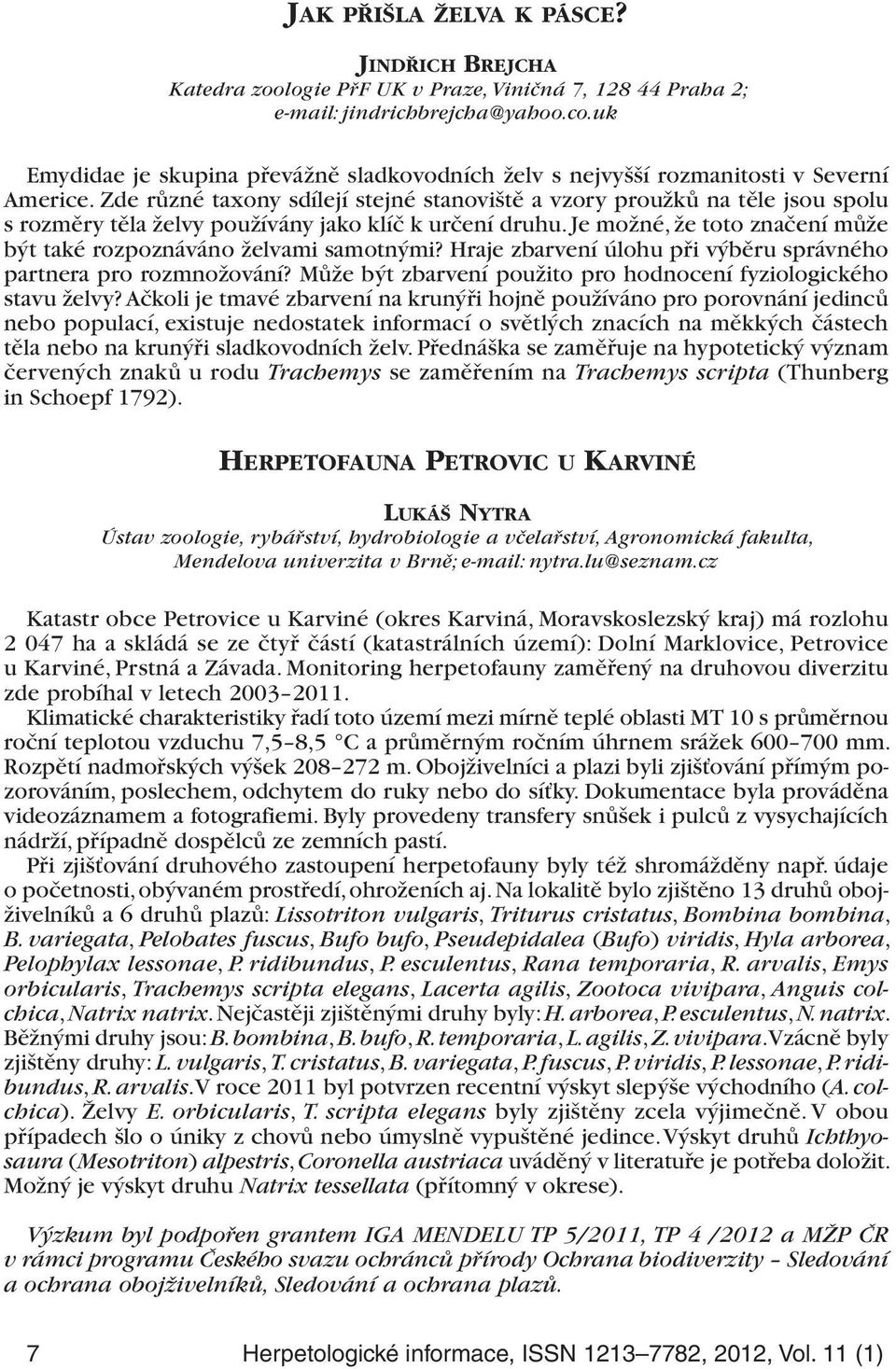 Zde různé taxony sdílejí stejné stanoviště a vzory proužků na těle jsou spolu s rozměry těla želvy používány jako klíč k určení druhu.