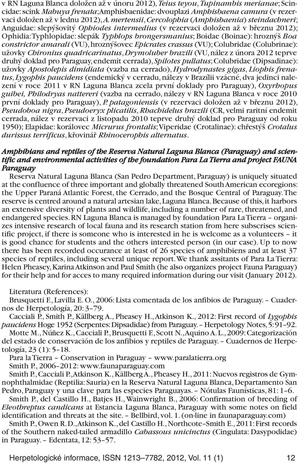 (Boinae): hroznýš Boa constrictor amarali (VU), hroznýšovec Epicrates crassus (VU); Colubridae (Colubrinae): užovky Chironius quadricarinatus, Drymoluber brazili (VU, nález z února 2012 teprve druhý