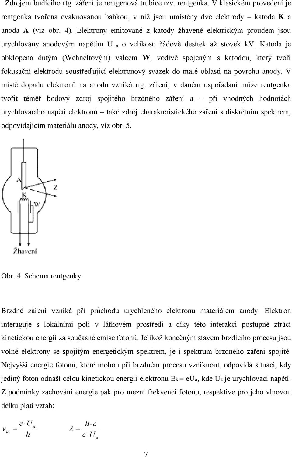 Katoda je obklopena dutým (Wehneltovým) válcem W, vodivě spojeným s katodou, který tvoří fokusační elektrodu soustřeďující elektronový svazek do malé oblasti na povrchu anody.