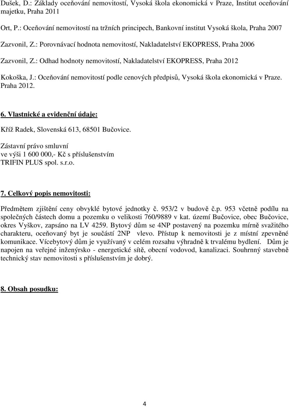 : Odhad hodnoty nemovitostí, Nakladatelství EKOPRESS, Praha 2012 Kokoška, J.: Oceňování nemovitostí podle cenových předpisů, Vysoká škola ekonomická v Praze. Praha 2012. 6.