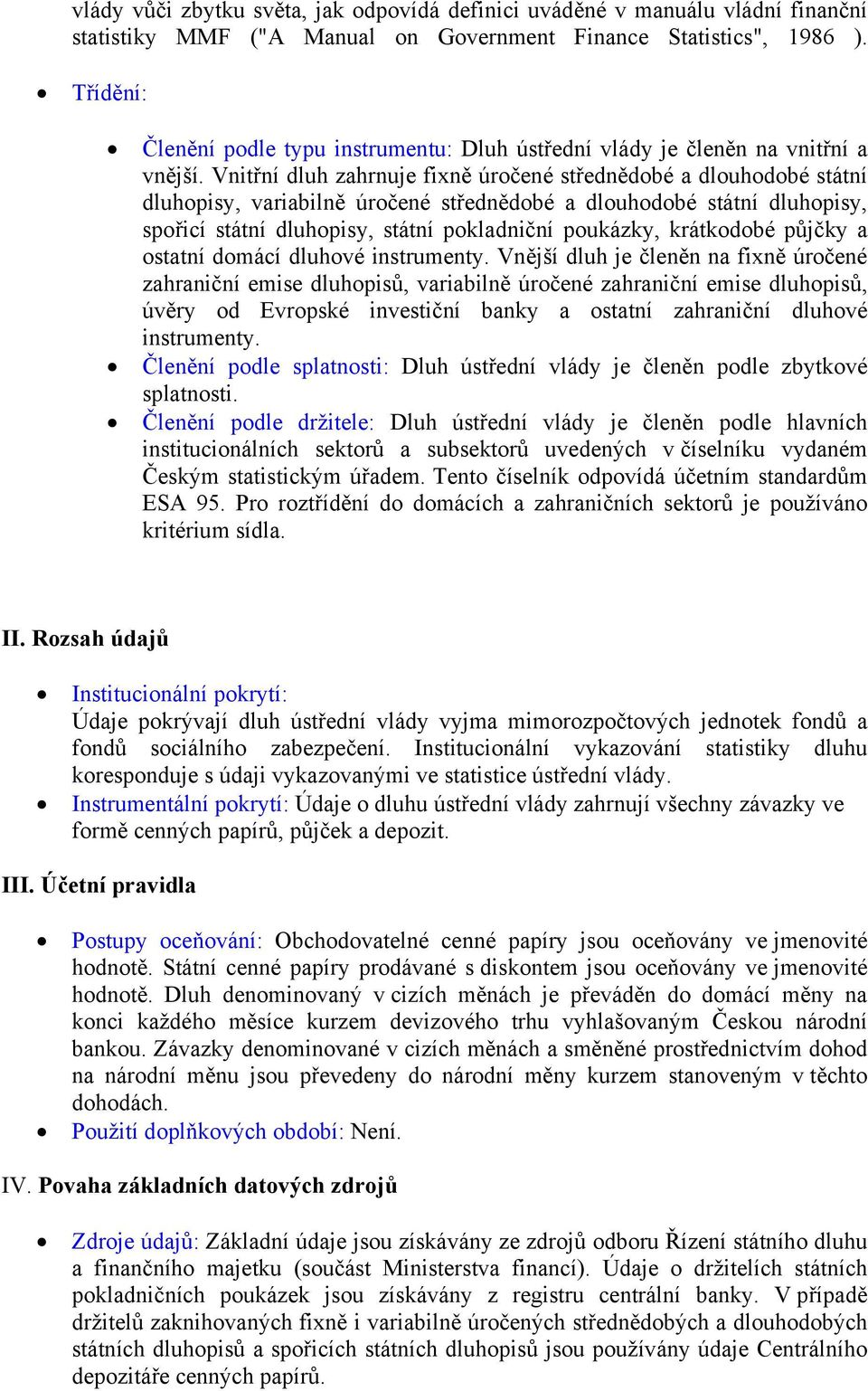 Vnitřní dluh zahrnuje fixně úročené střednědobé a dlouhodobé státní dluhopisy, variabilně úročené střednědobé a dlouhodobé státní dluhopisy, spořicí státní dluhopisy, státní pokladniční poukázky,