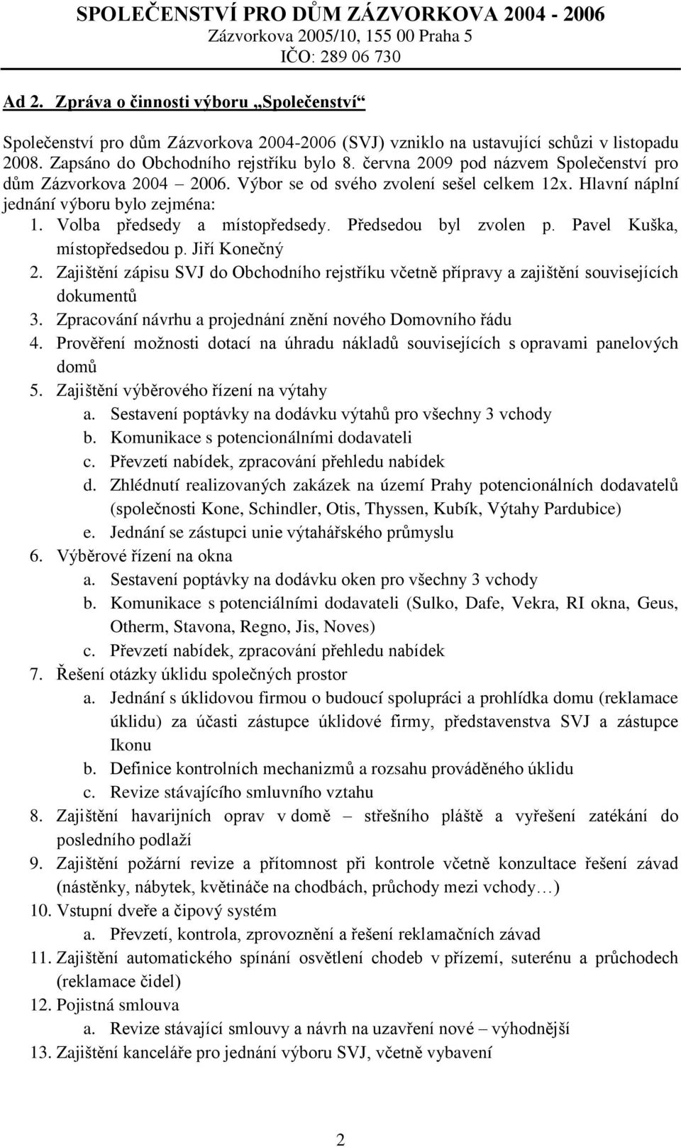 Předsedou byl zvolen p. Pavel Kuška, místopředsedou p. Jiří Konečný 2. Zajištění zápisu SVJ do Obchodního rejstříku včetně přípravy a zajištění souvisejících dokumentů 3.